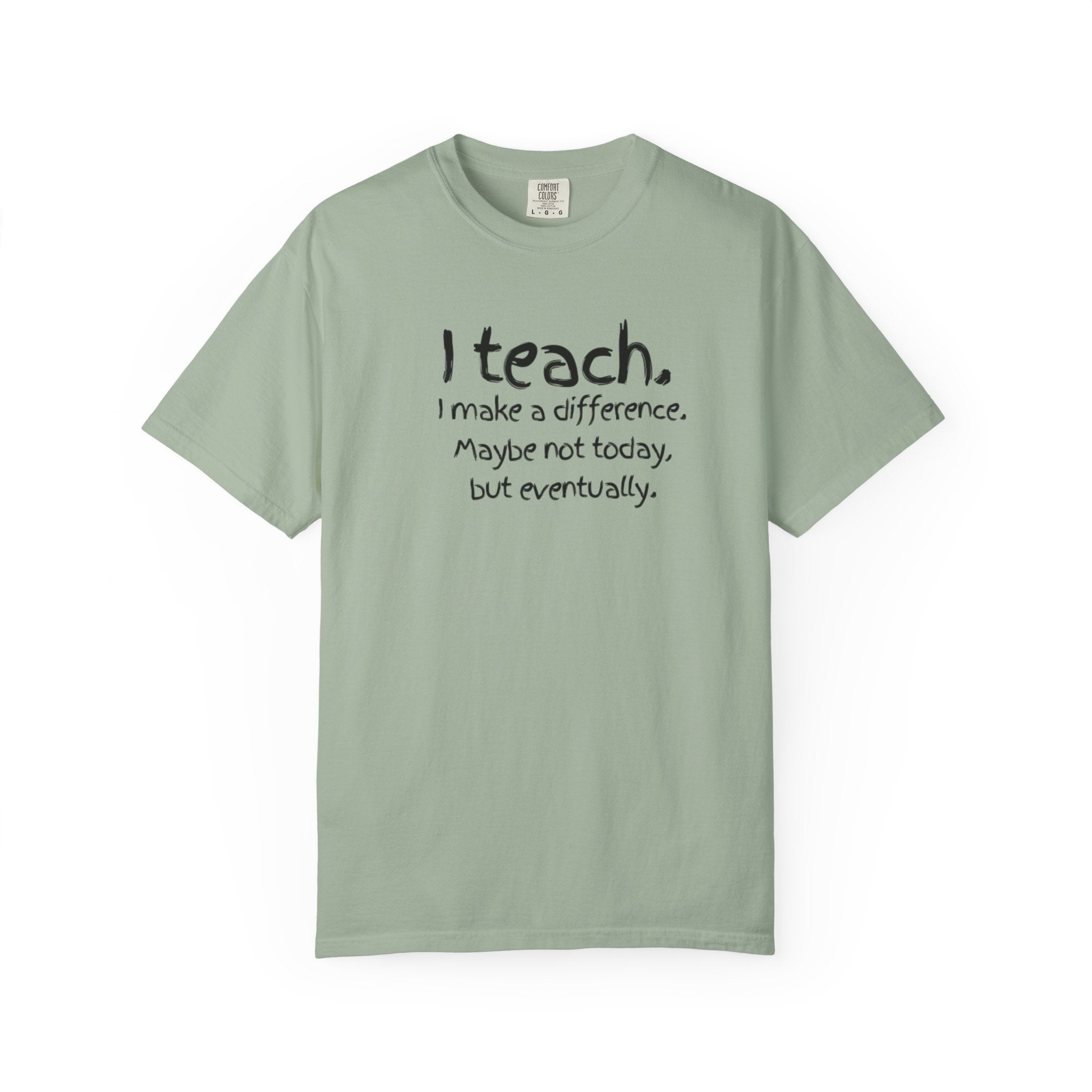Teacher T-Shirt — "I Teach. I make a difference. Maybe not today, but eventually."