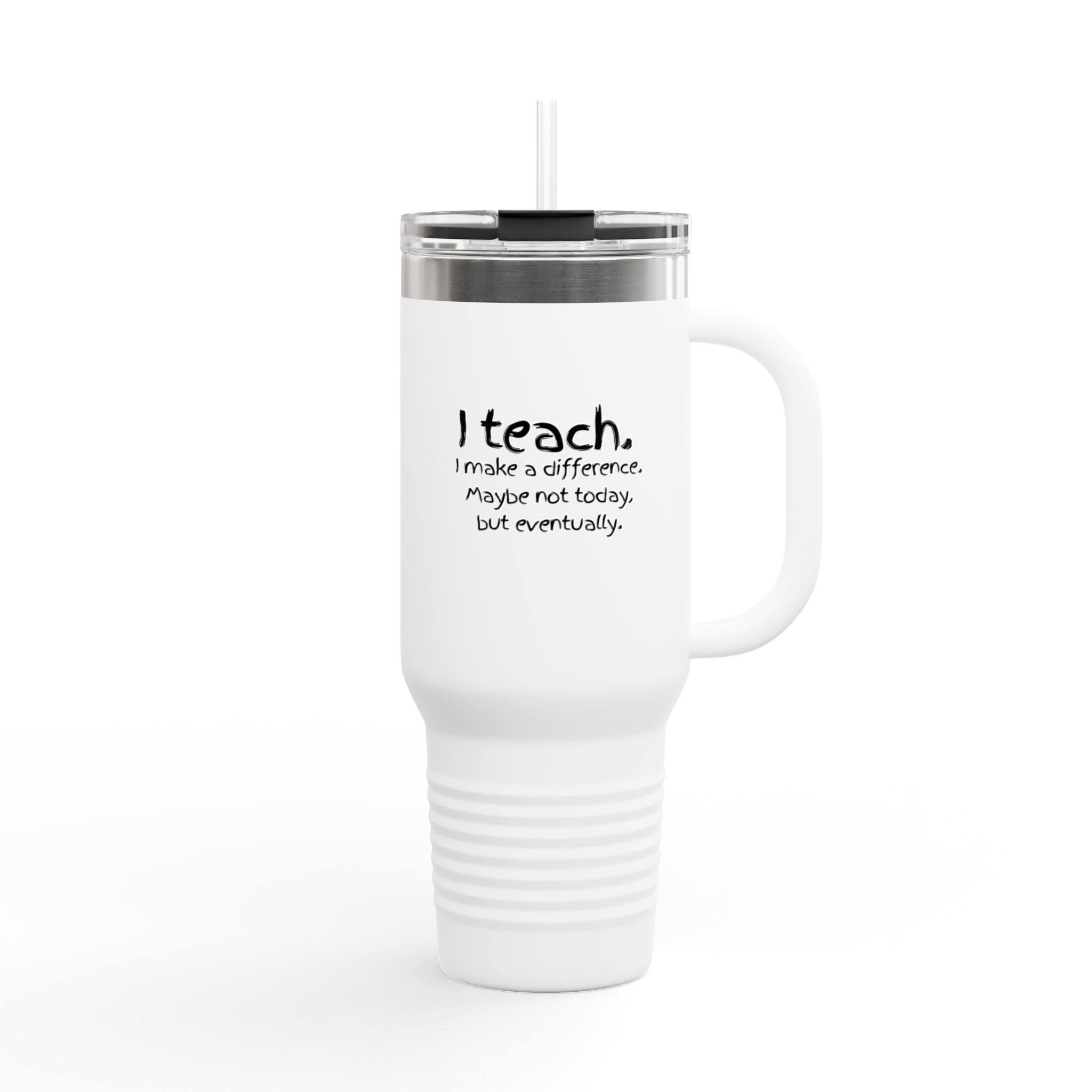 Travel Mug — "I teach. I make a difference. Maybe not today, but eventually." 40oz Insulated Tumbler for Teachers