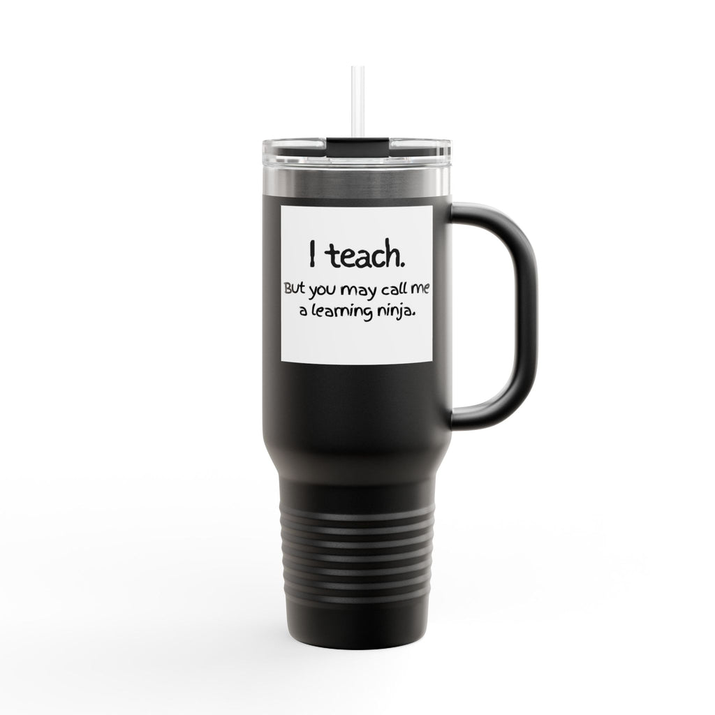 Travel Mug — "I teach. But you may call me a learning ninja." 40oz Insulated Teacher Tumbler