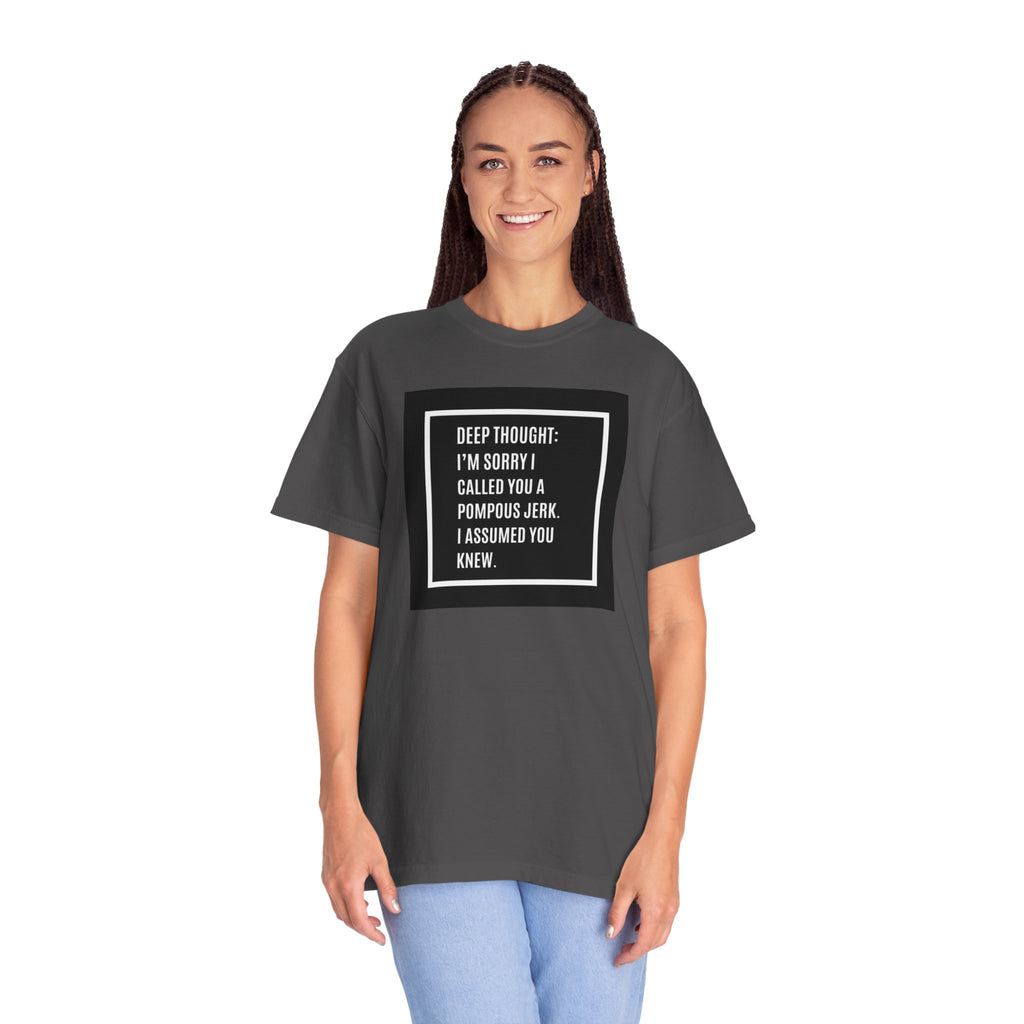 Funny Quote T-Shirt — “Deep Thought: I’m Sorry I Called You a Pompous Jerk. I Assumed You Knew.”