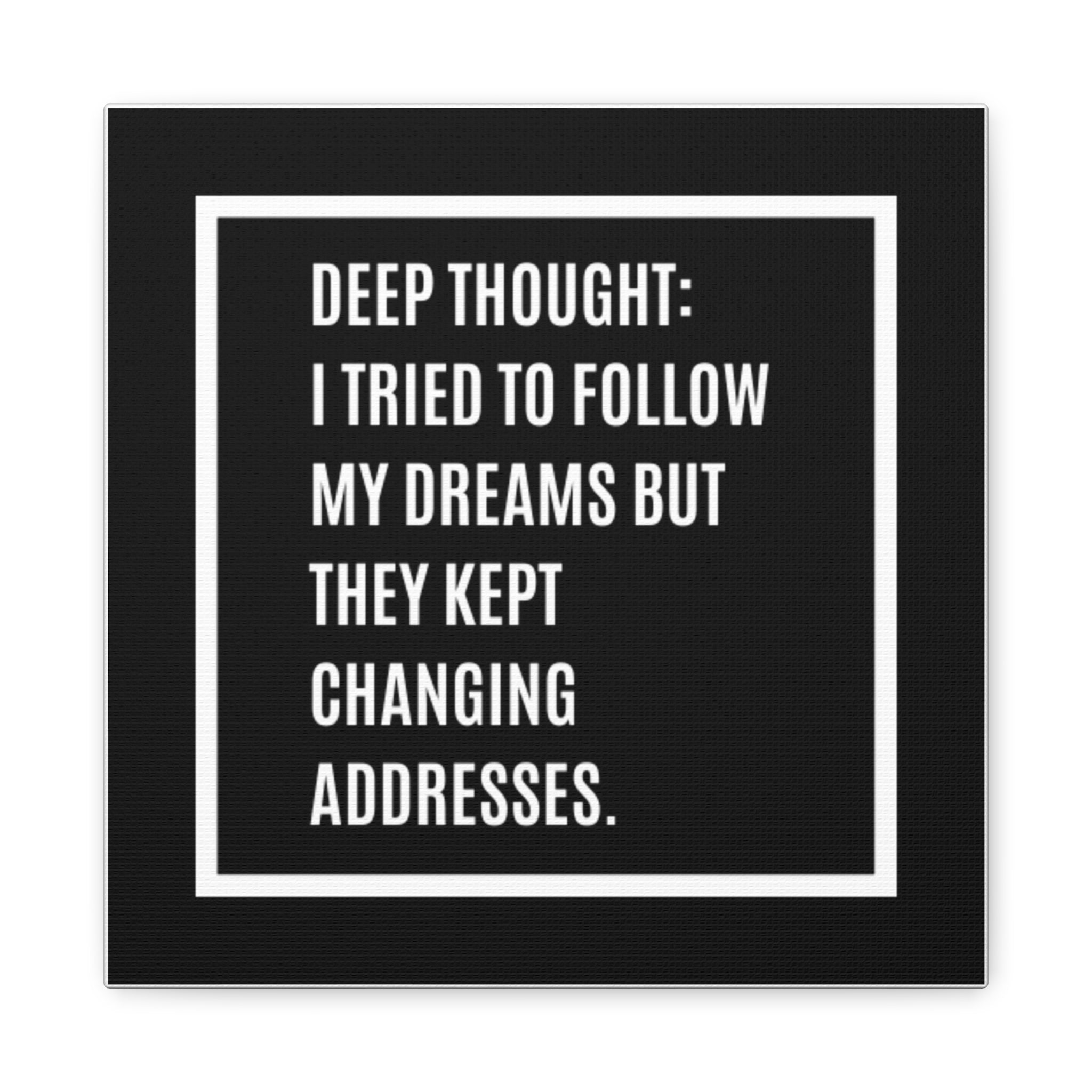 Canvas Wall Art - "Deep Thought: I Tried To Follow My Dreams But They Kept Changing Addresses" — Humorous Black Typography Print