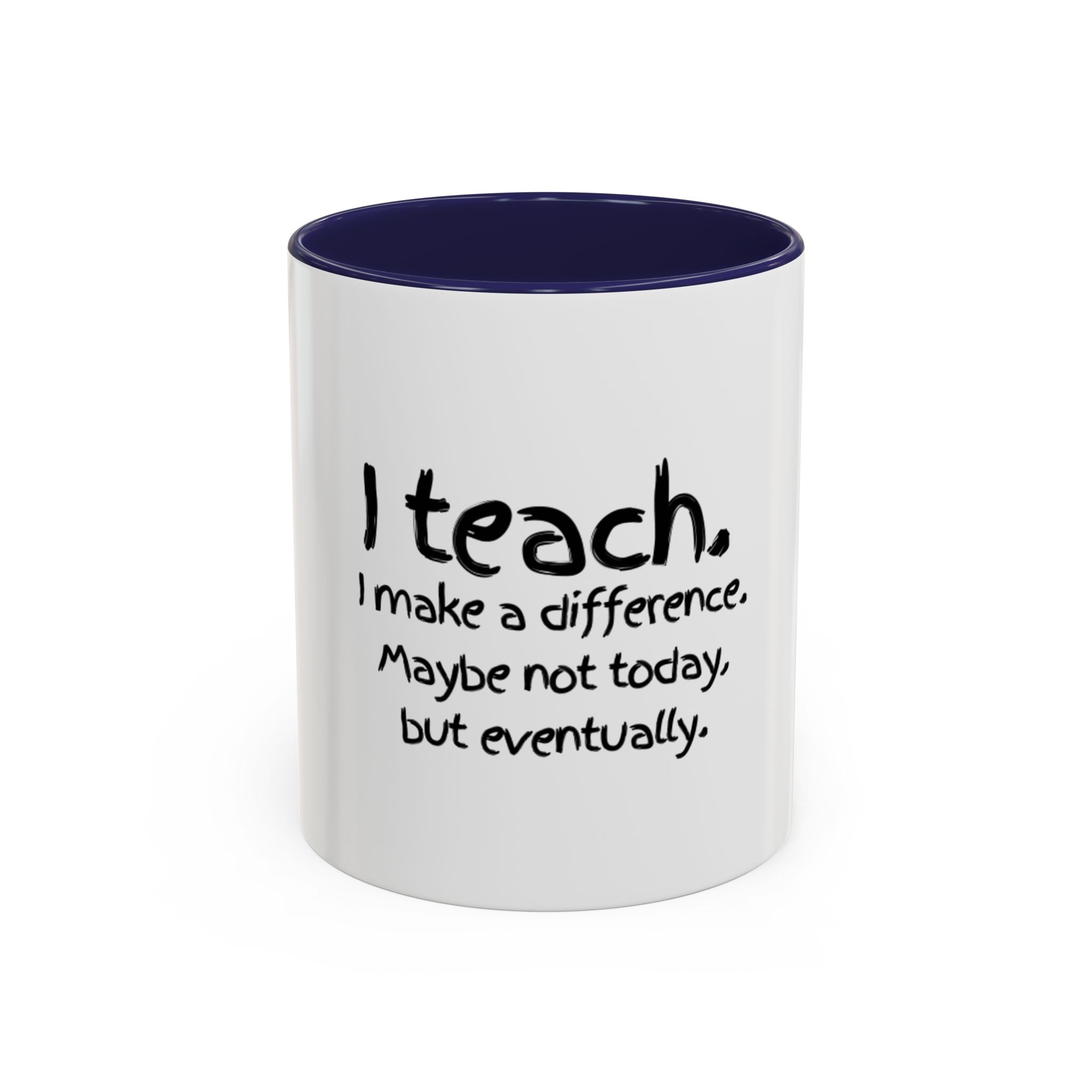 Teacher Mug — "I Teach. I Make a Difference. Maybe Not Today, But Eventually." Accent Coffee Cup