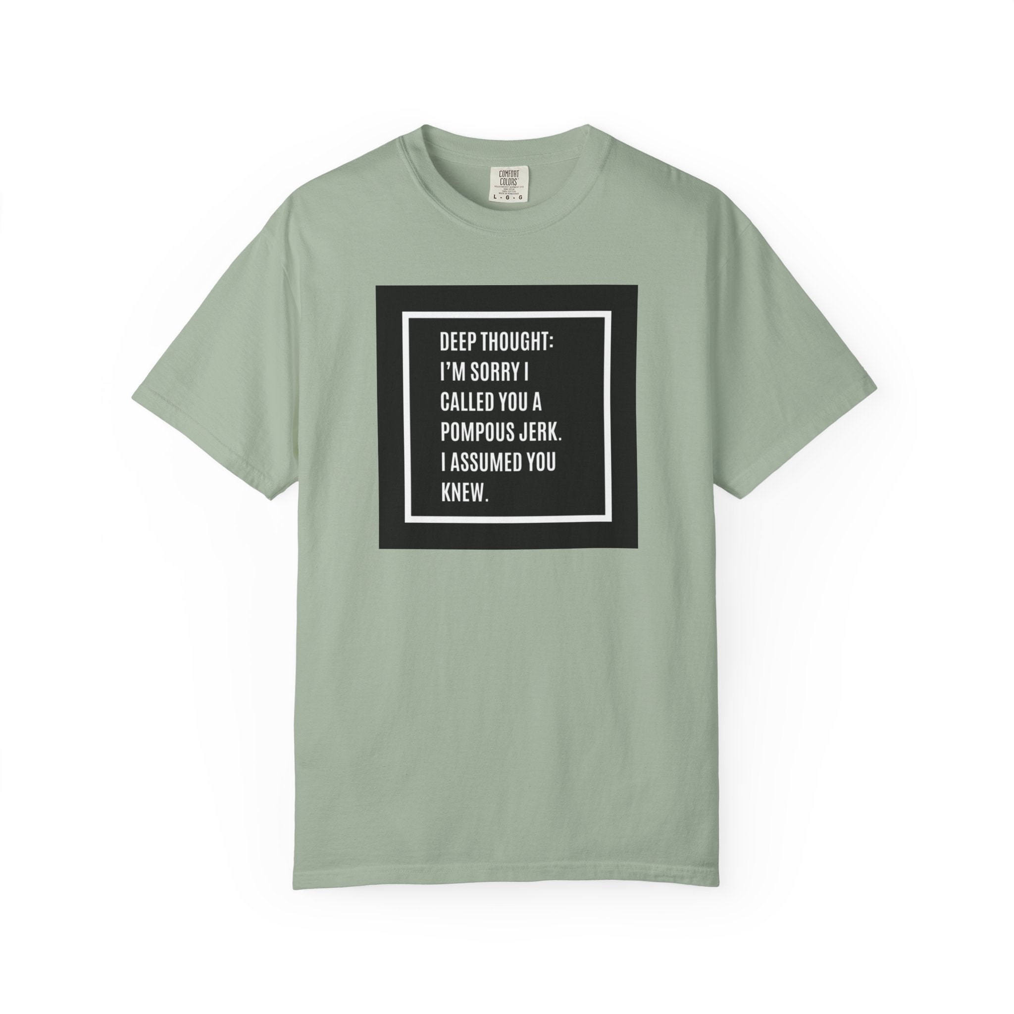 Funny Quote T-Shirt — “Deep Thought: I’m Sorry I Called You a Pompous Jerk. I Assumed You Knew.”