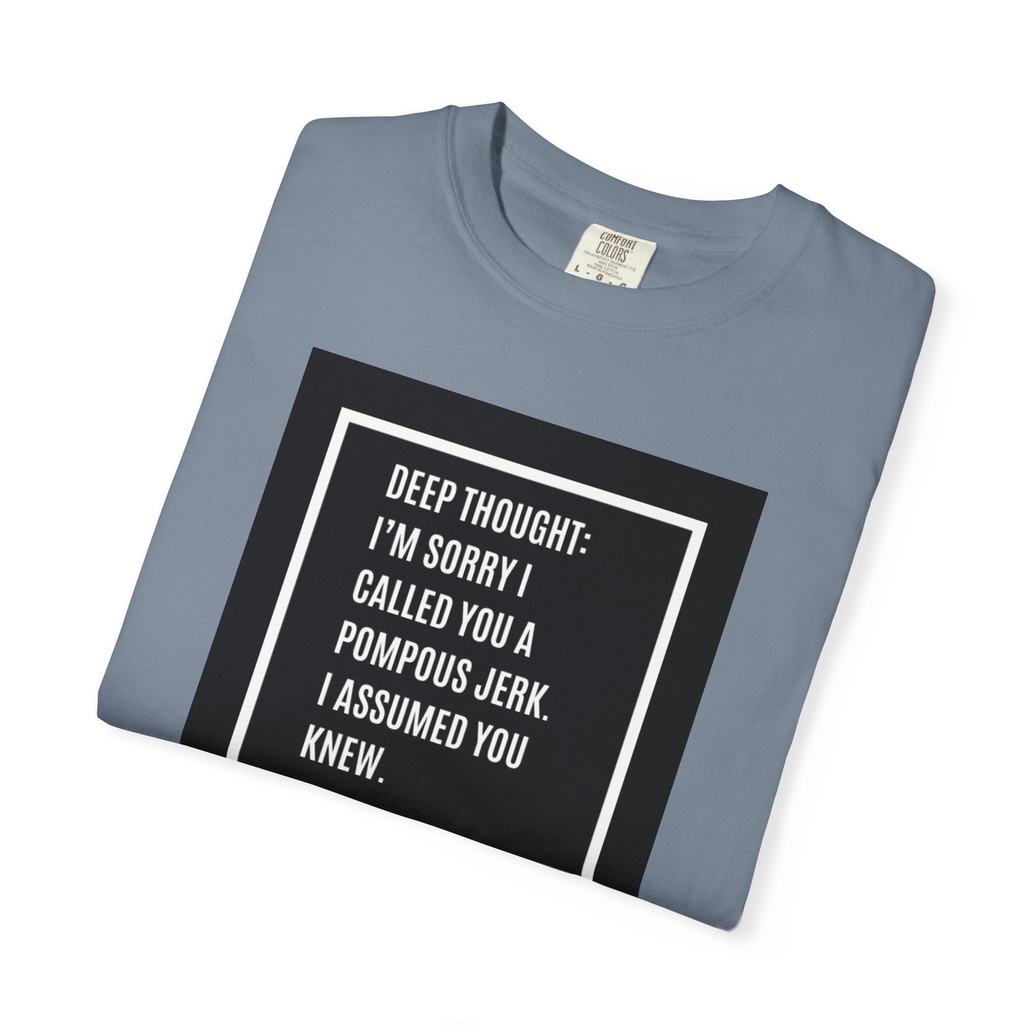 Funny Quote T-Shirt — “Deep Thought: I’m Sorry I Called You a Pompous Jerk. I Assumed You Knew.”