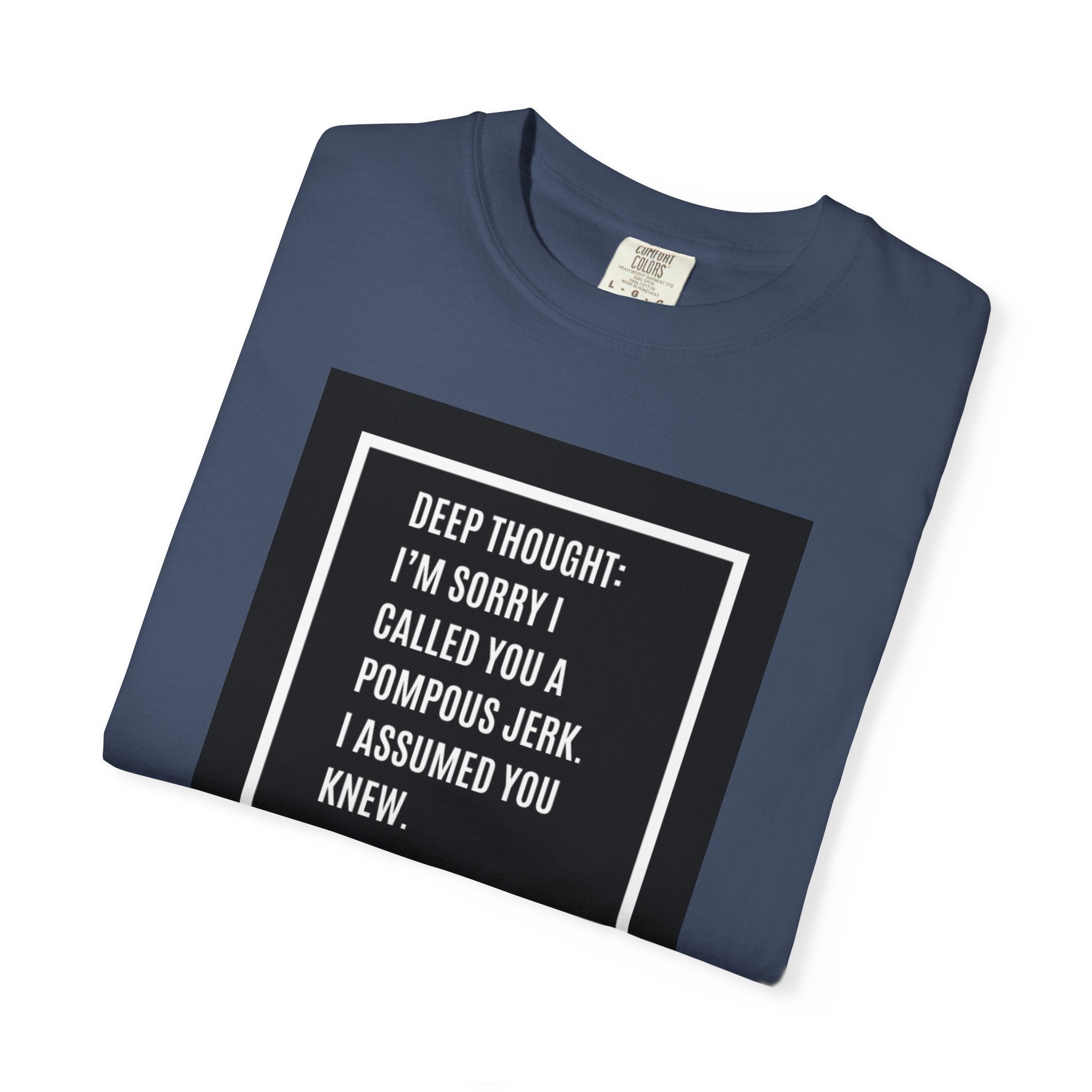 Funny Quote T-Shirt — “Deep Thought: I’m Sorry I Called You a Pompous Jerk. I Assumed You Knew.”