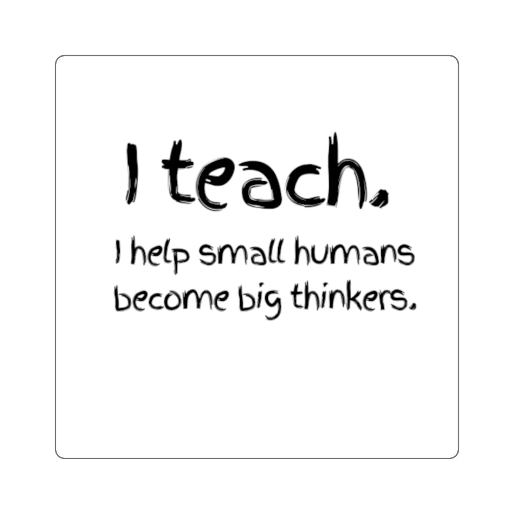 Teacher Sticker — "I teach. I help small humans become big thinkers." Square Decal for Laptops, Notebooks & Classroom Gifts