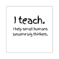 Teacher Sticker — "I teach. I help small humans become big thinkers." Square Decal for Laptops, Notebooks & Classroom Gifts