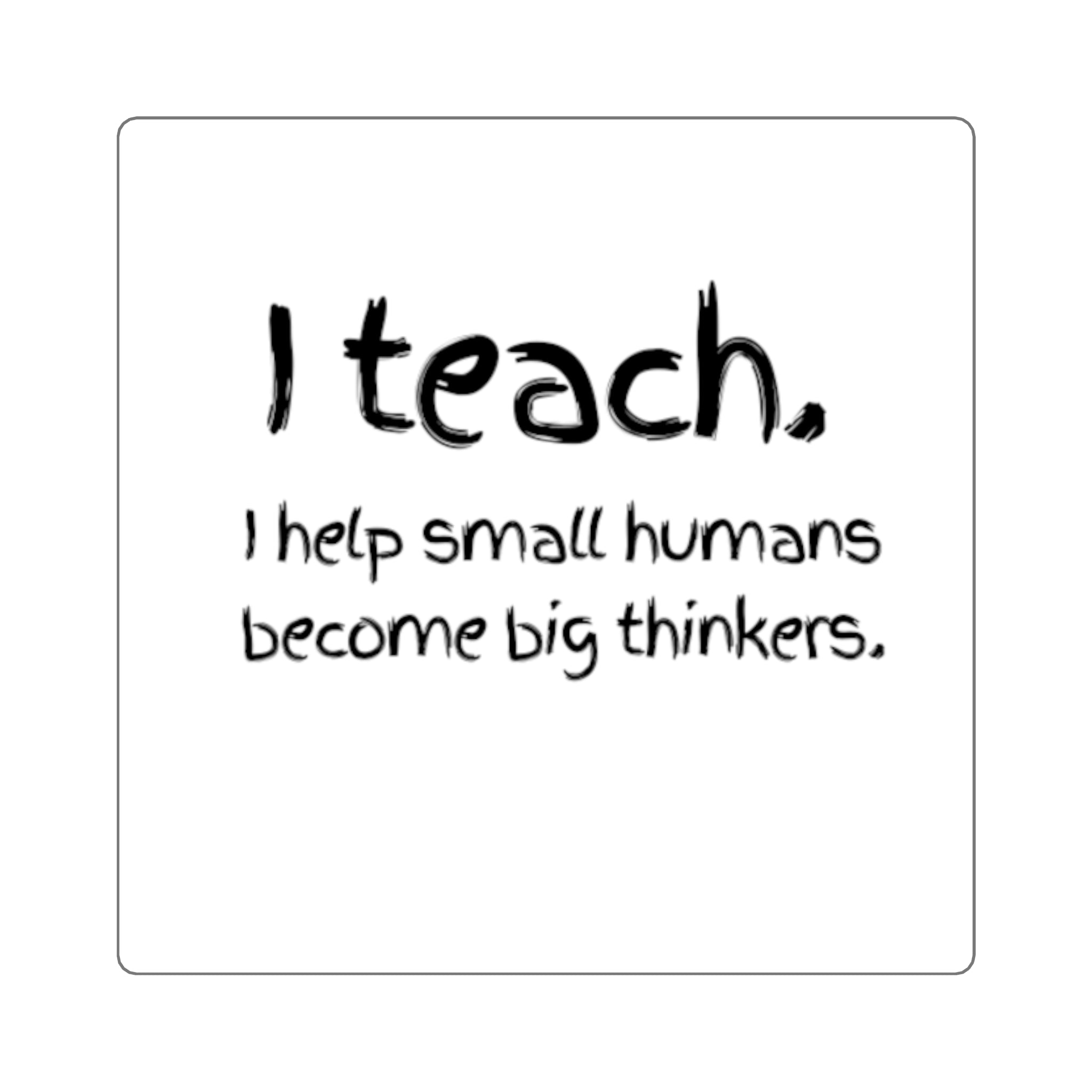 Teacher Sticker — "I teach. I help small humans become big thinkers." Square Decal for Laptops, Notebooks & Classroom Gifts