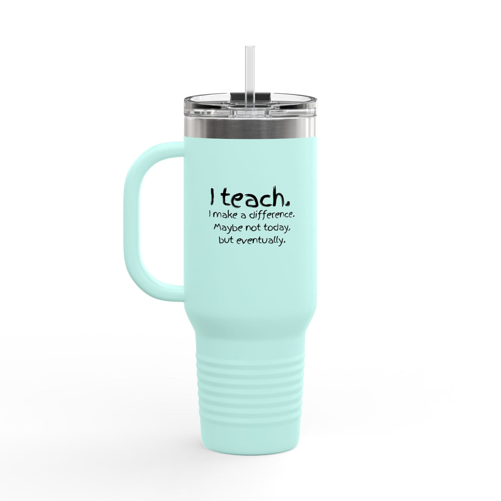Travel Mug — "I teach. I make a difference. Maybe not today, but eventually." 40oz Insulated Tumbler for Teachers