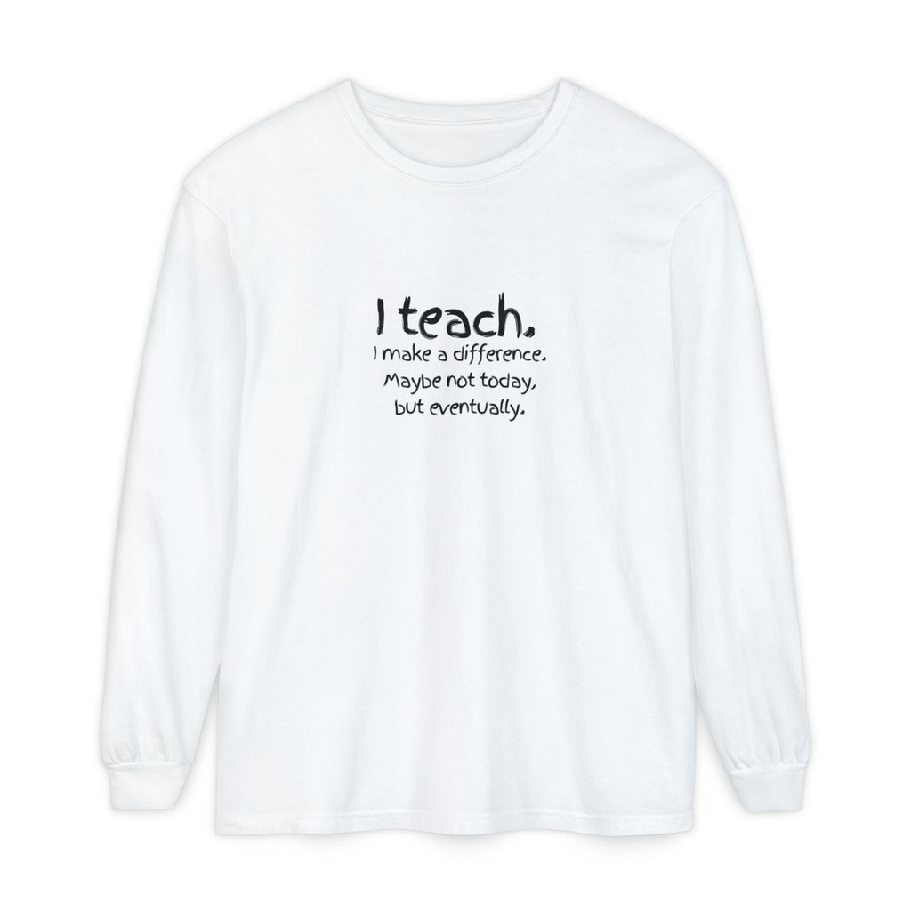 Teacher Long Sleeve Tee — "I teach. I make a difference. Maybe not today, but eventually." — Colorful Back Art