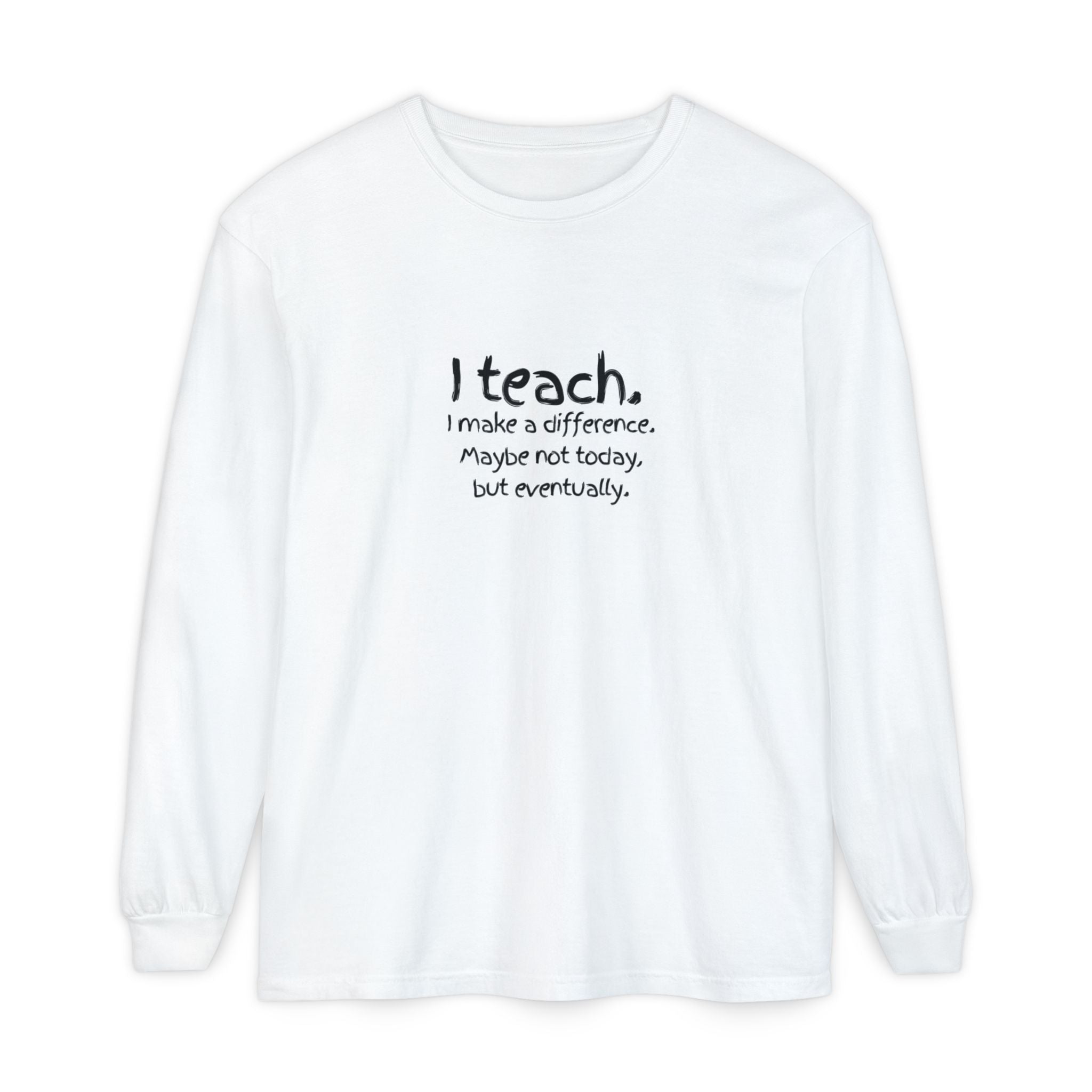Teacher Long Sleeve Tee — "I teach. I make a difference. Maybe not today, but eventually." — Colorful Back Art