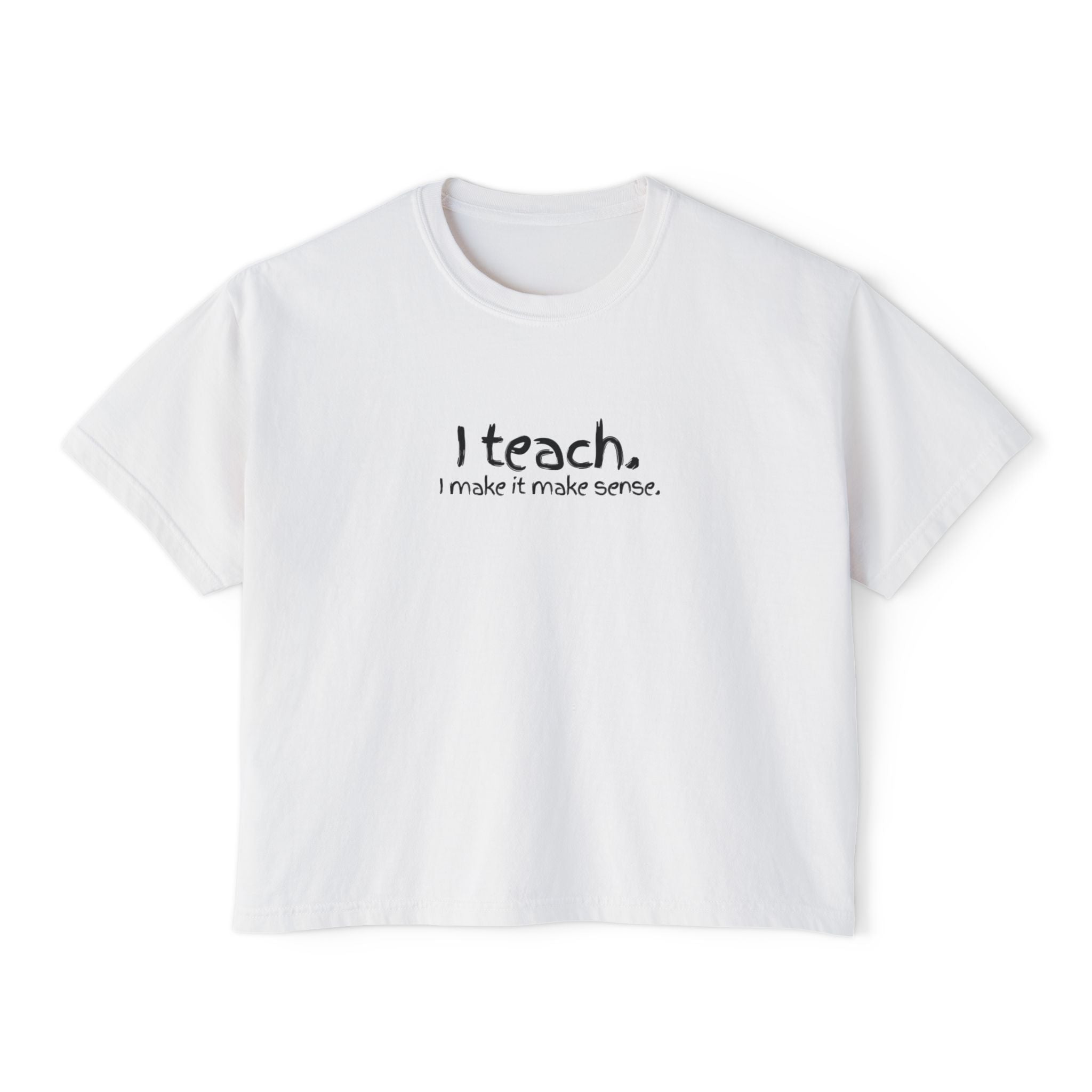 Teacher Graphic Boxy Tee — "I teach. I make it make sense." with Colorful Original Art Back