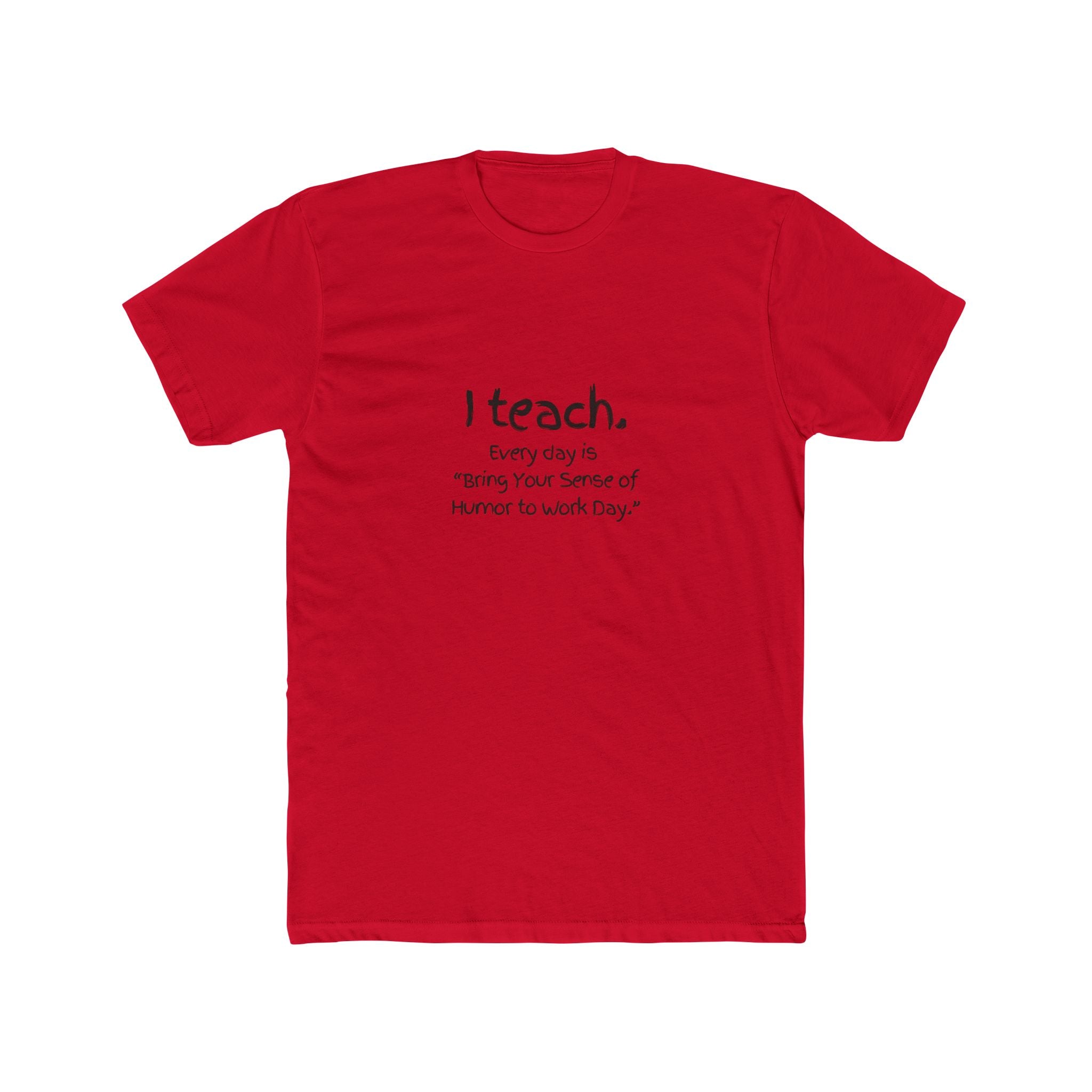 I Teach Tee – "I teach. Every day is 'Bring Your Sense of Humor to Work Day.'" Teacher Appreciation T-Shirt
