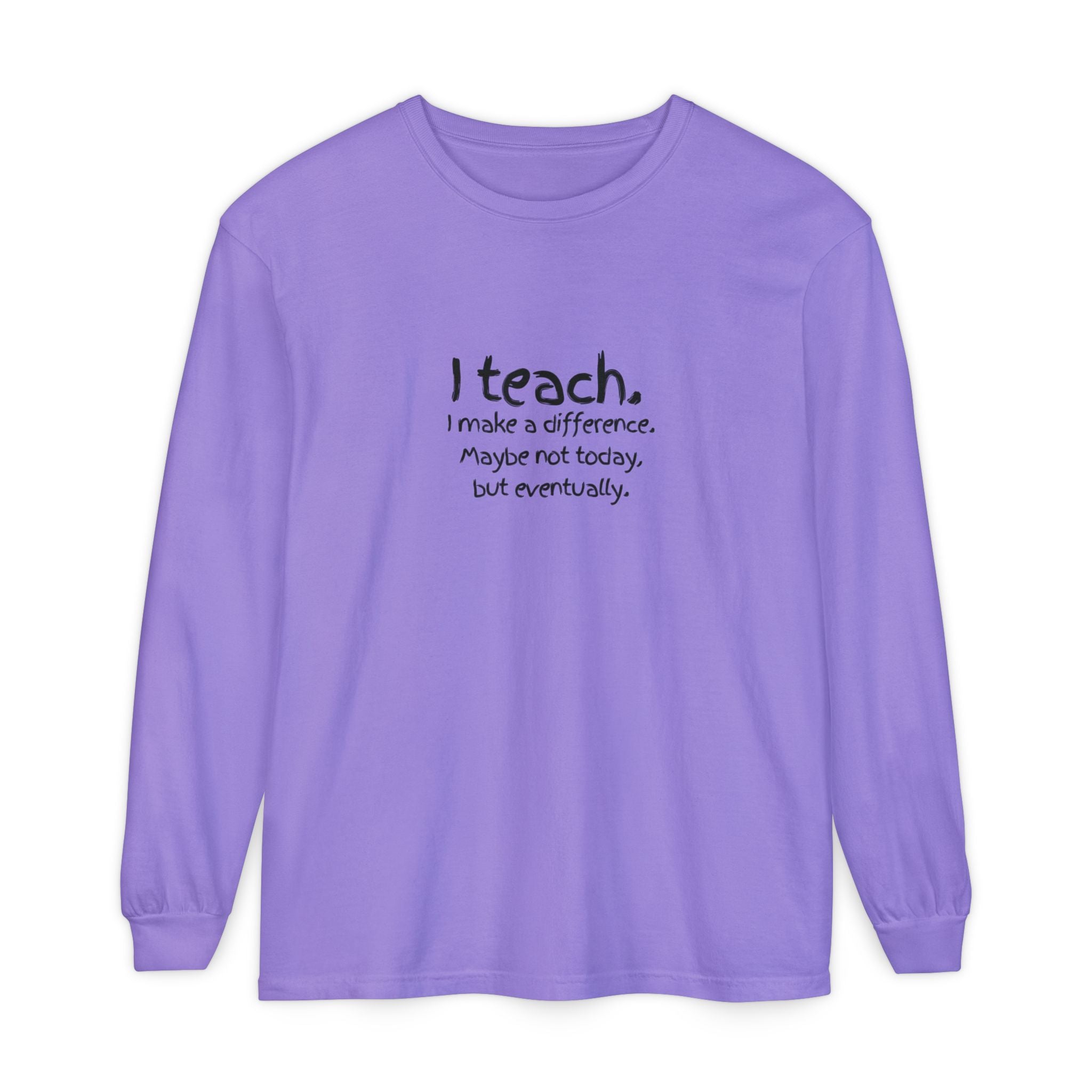 Teacher Long Sleeve Tee — "I teach. I make a difference. Maybe not today, but eventually." — Colorful Back Art