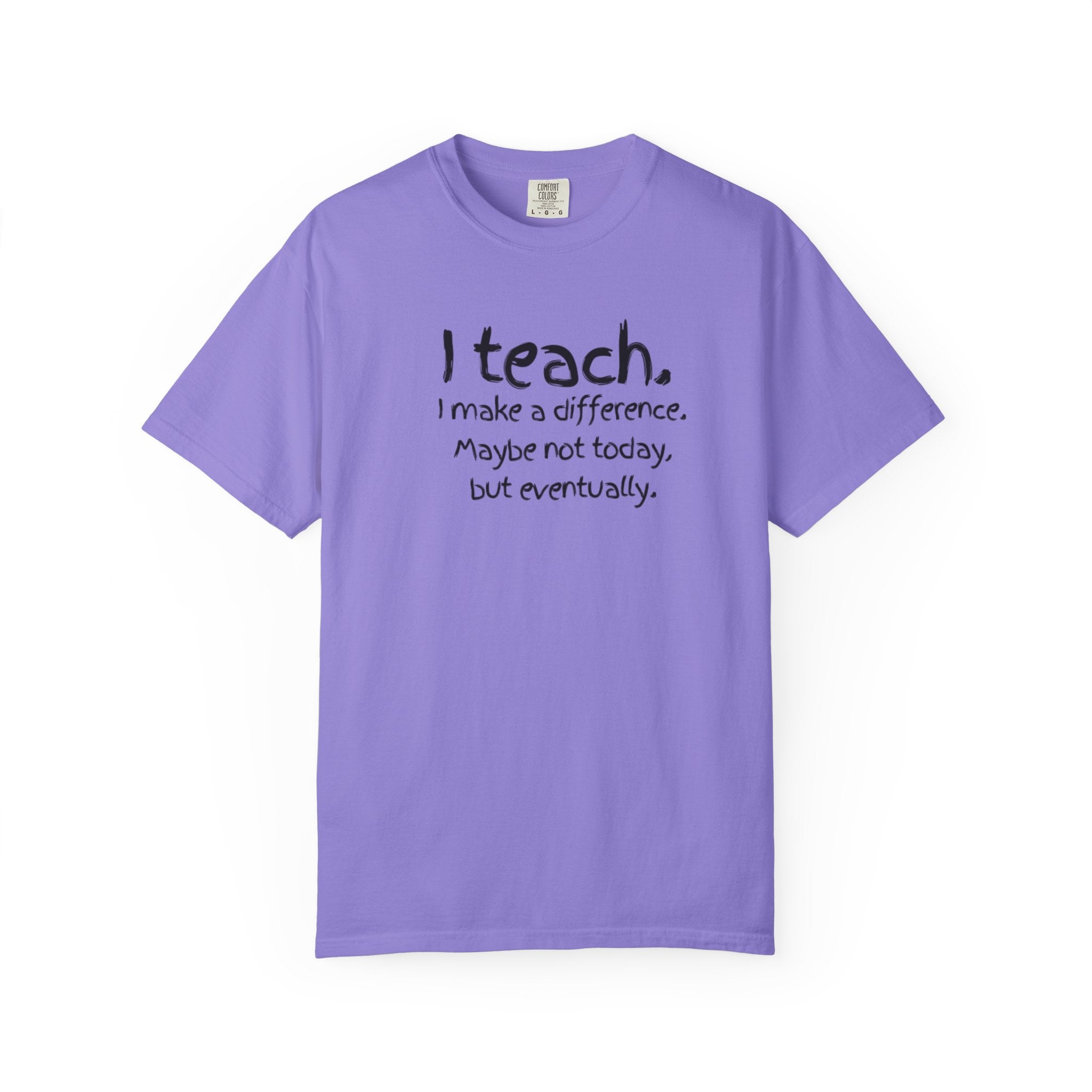 Teacher T-Shirt — "I Teach. I make a difference. Maybe not today, but eventually."
