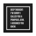 Canvas Wall Art - "Deep Thought: I’m Sorry I Called You a Pompous Jerk" Funny Quote