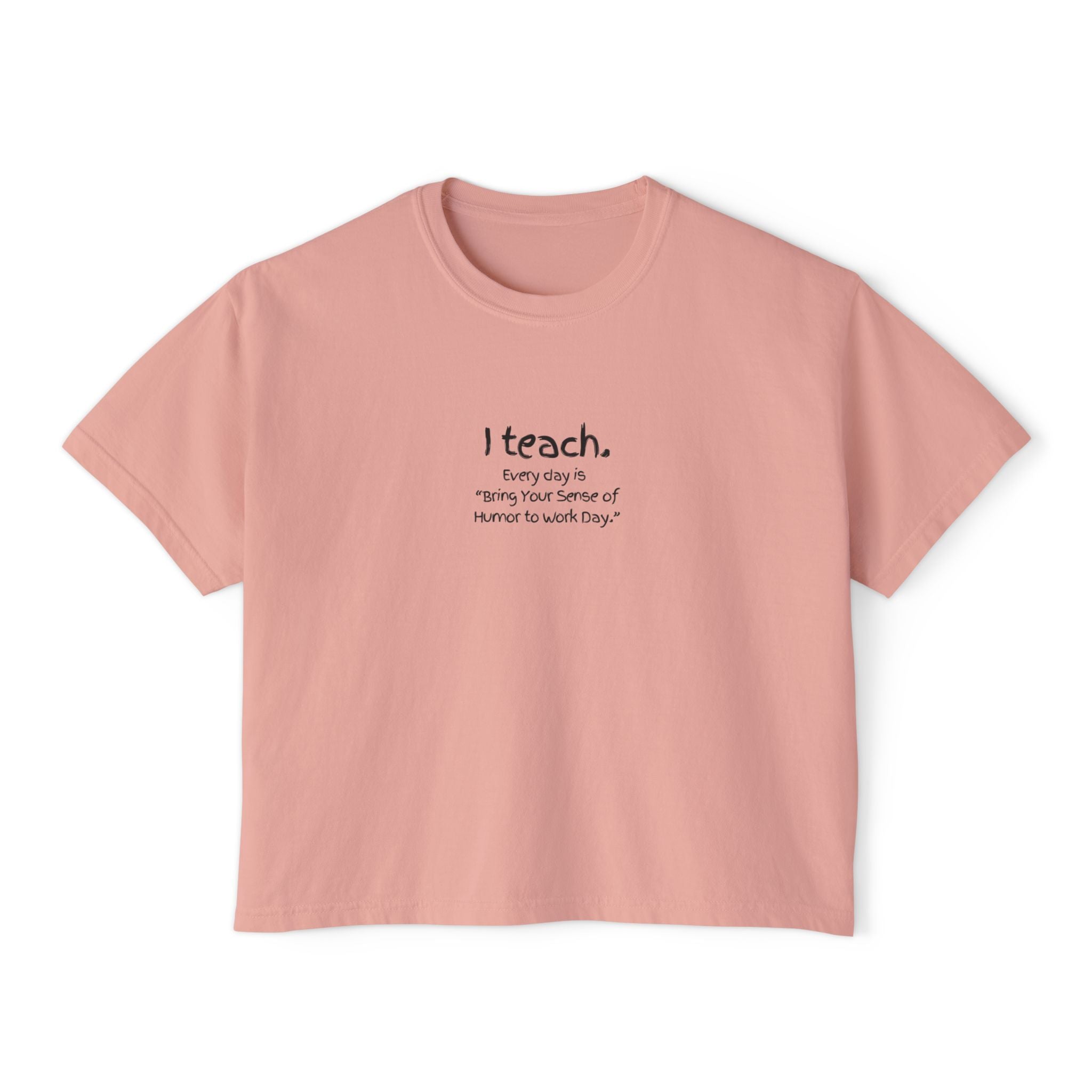 Teacher Boxy Tee — "I teach. Every Day Is Bring Your Sense of Humor to Work Day"
