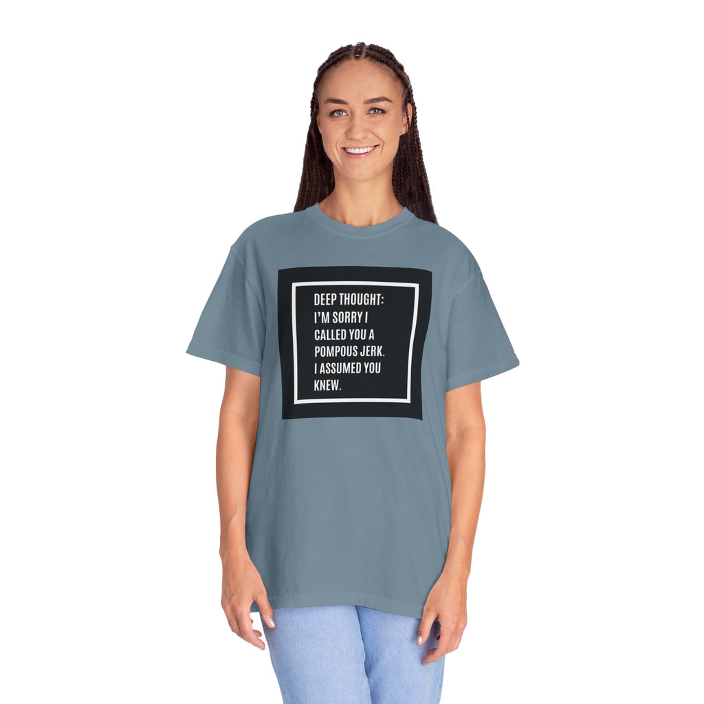 Funny Quote T-Shirt — “Deep Thought: I’m Sorry I Called You a Pompous Jerk. I Assumed You Knew.”