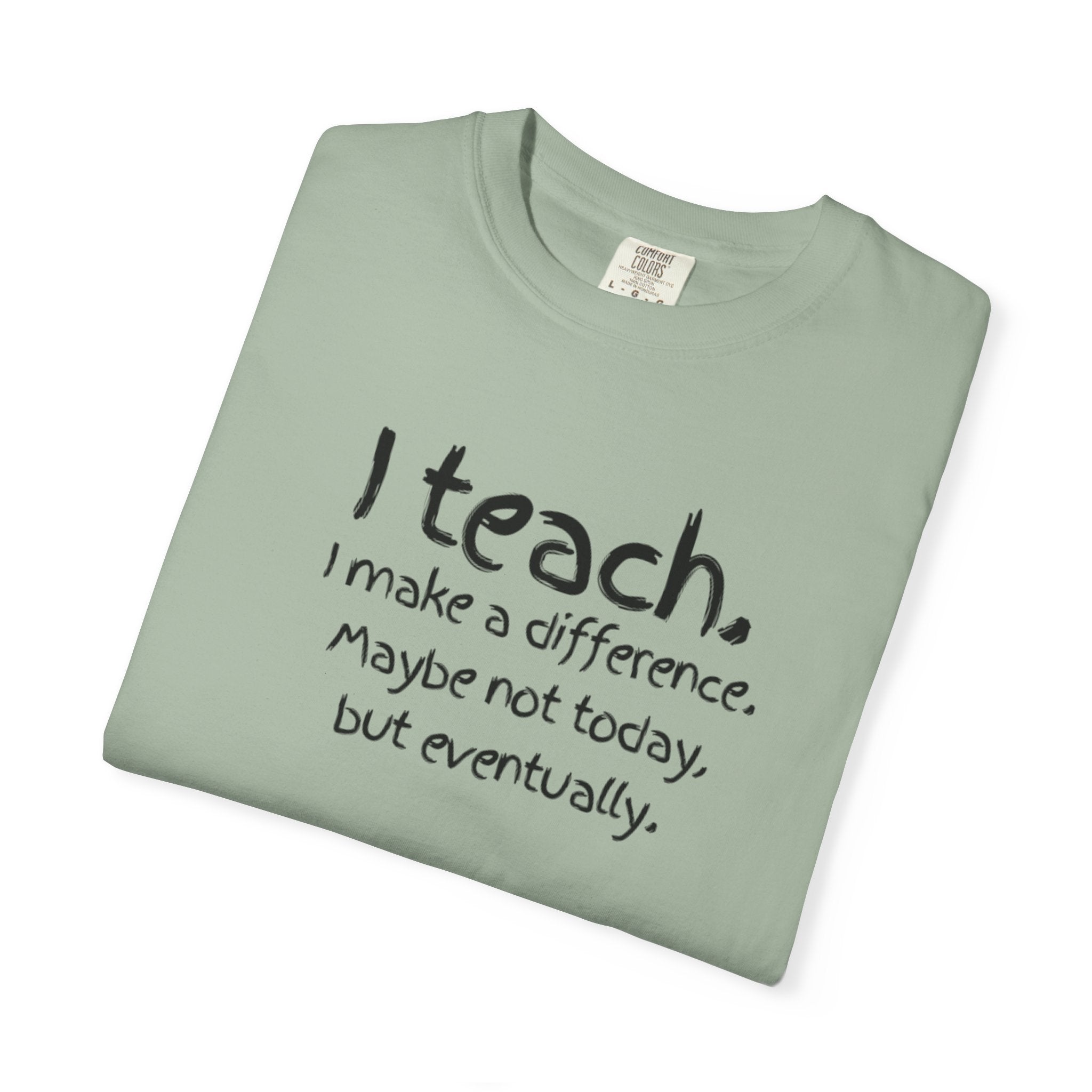 Teacher T-Shirt — "I Teach. I make a difference. Maybe not today, but eventually."