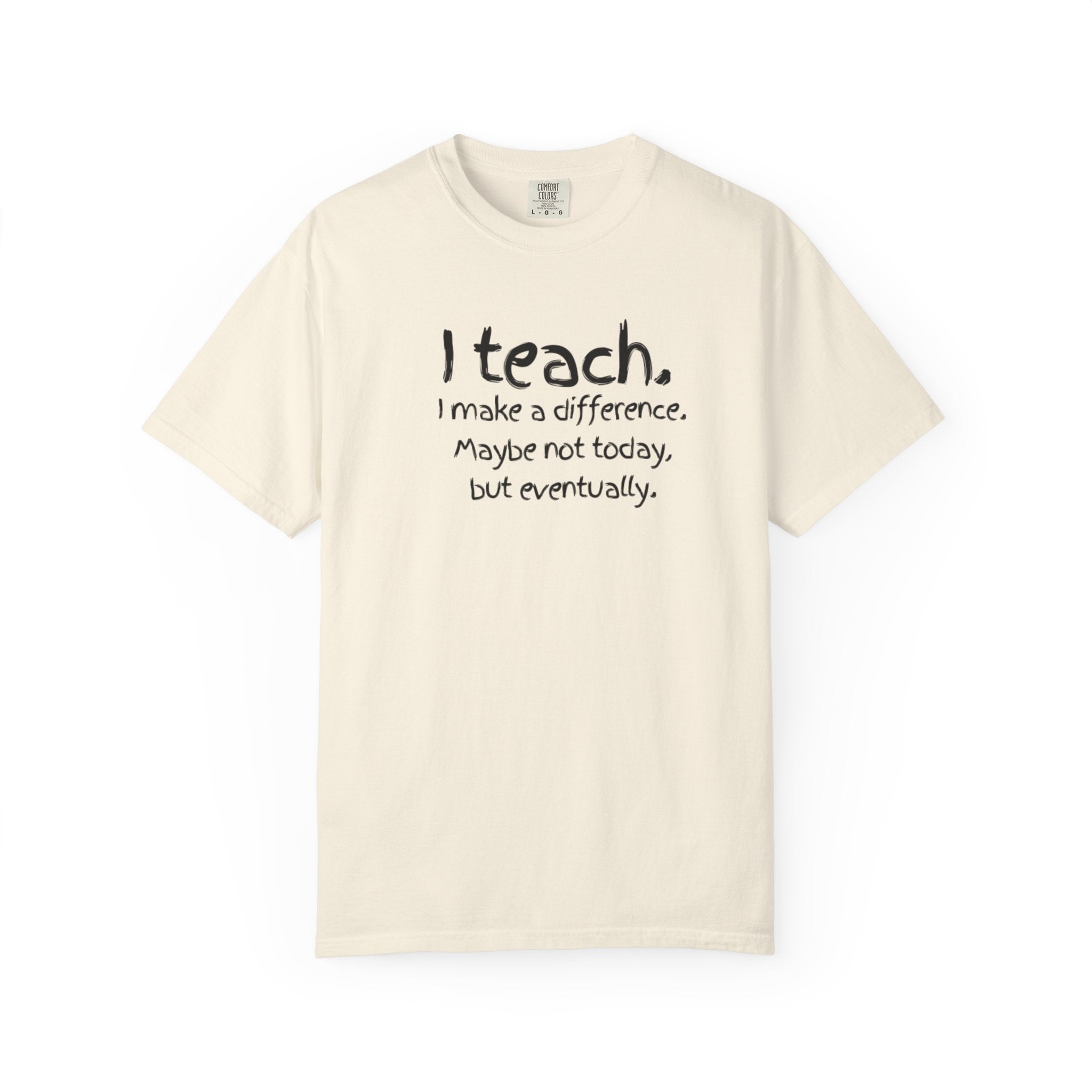 Teacher T-Shirt — "I Teach. I make a difference. Maybe not today, but eventually."