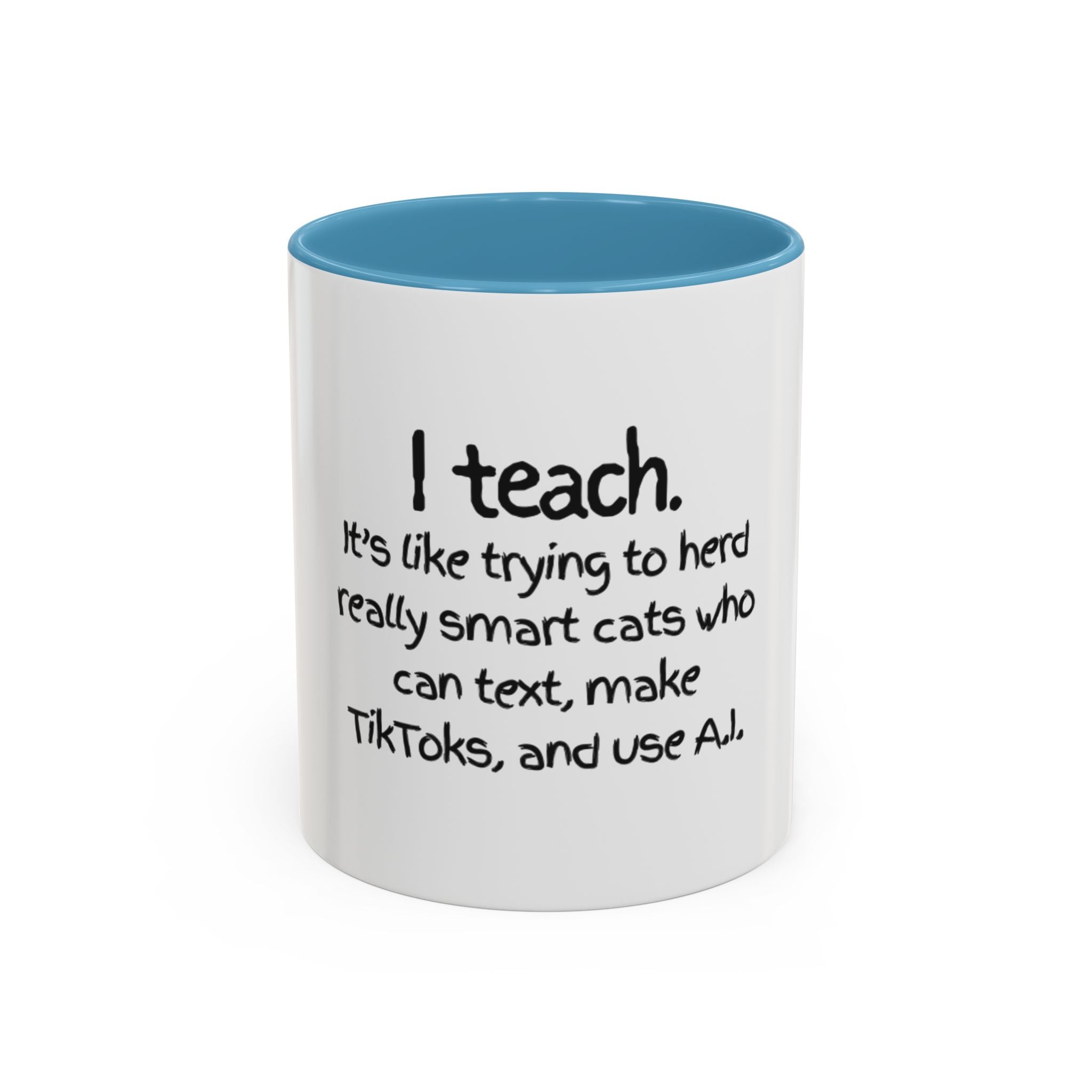 Teacher Coffee Mug — "I Teach. It's like trying to herd really smart cats who can text, make TikToks, and use A.I."