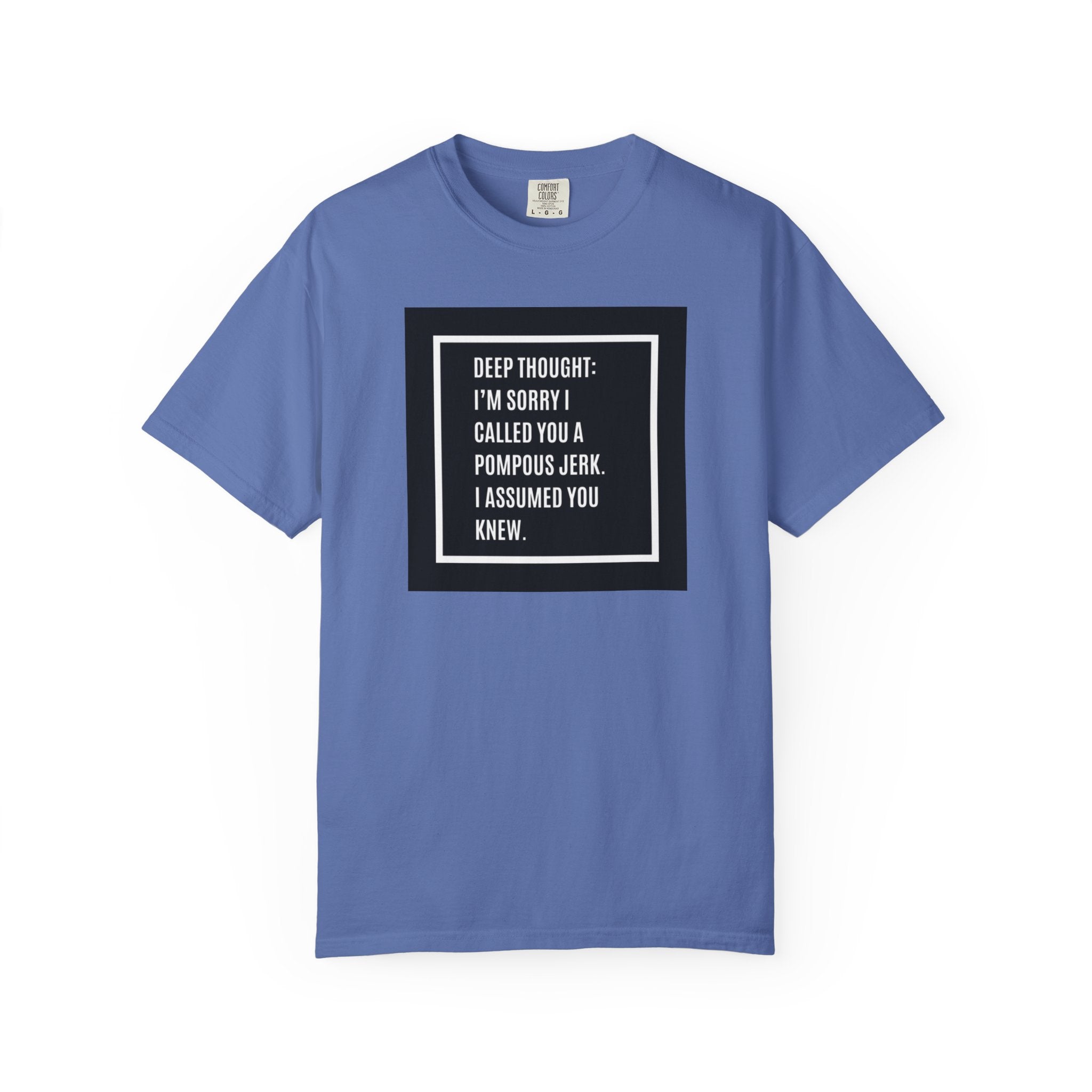 Funny Quote T-Shirt — “Deep Thought: I’m Sorry I Called You a Pompous Jerk. I Assumed You Knew.”