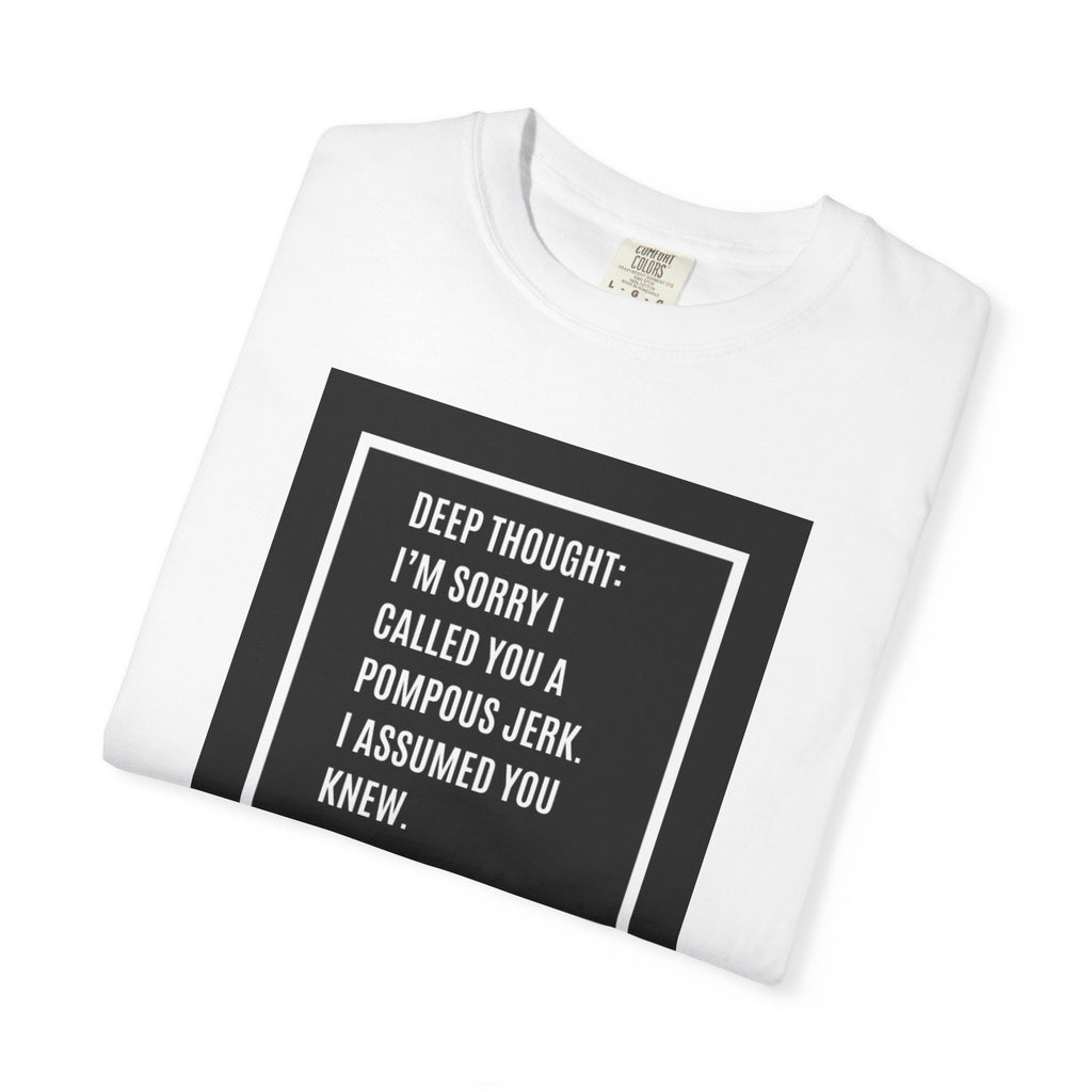 Funny Quote T-Shirt — “Deep Thought: I’m Sorry I Called You a Pompous Jerk. I Assumed You Knew.”