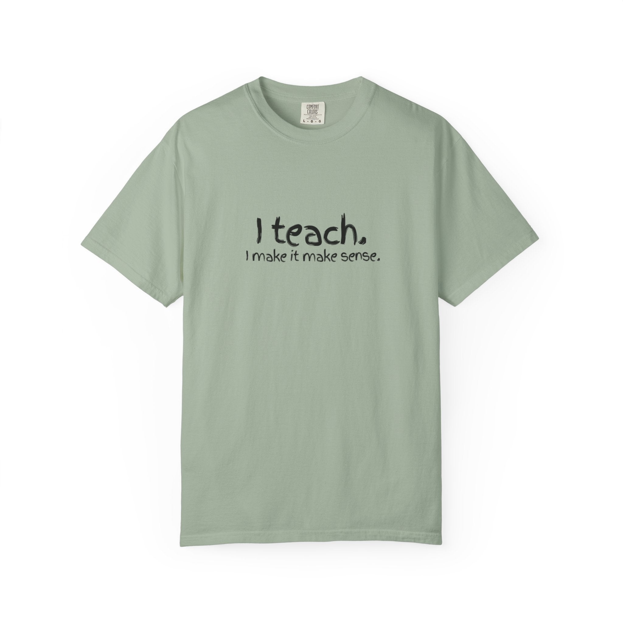 Teacher T-Shirt — "I teach. I make it make sense." with Colorful Original Art Back Print