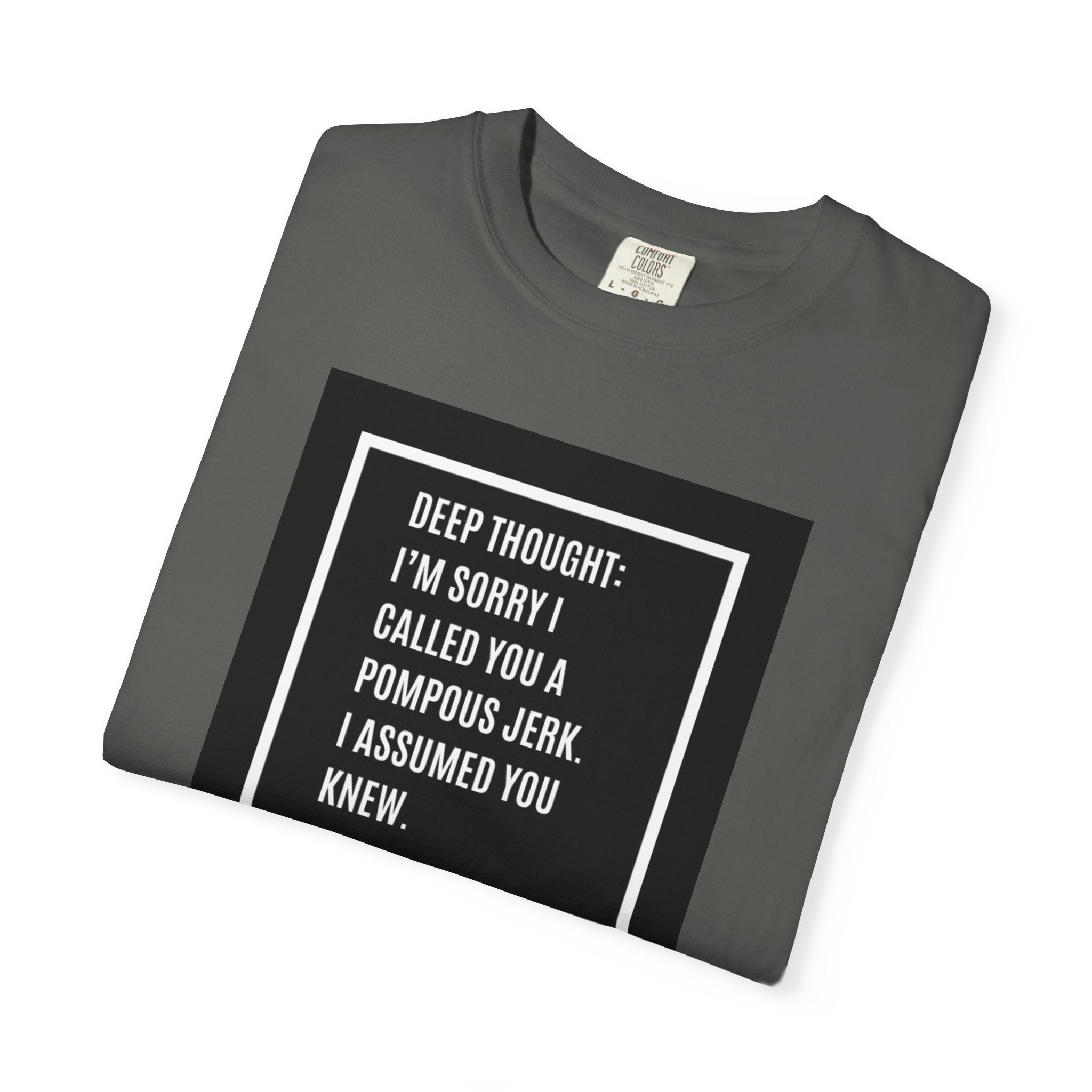Funny Quote T-Shirt — “Deep Thought: I’m Sorry I Called You a Pompous Jerk. I Assumed You Knew.”