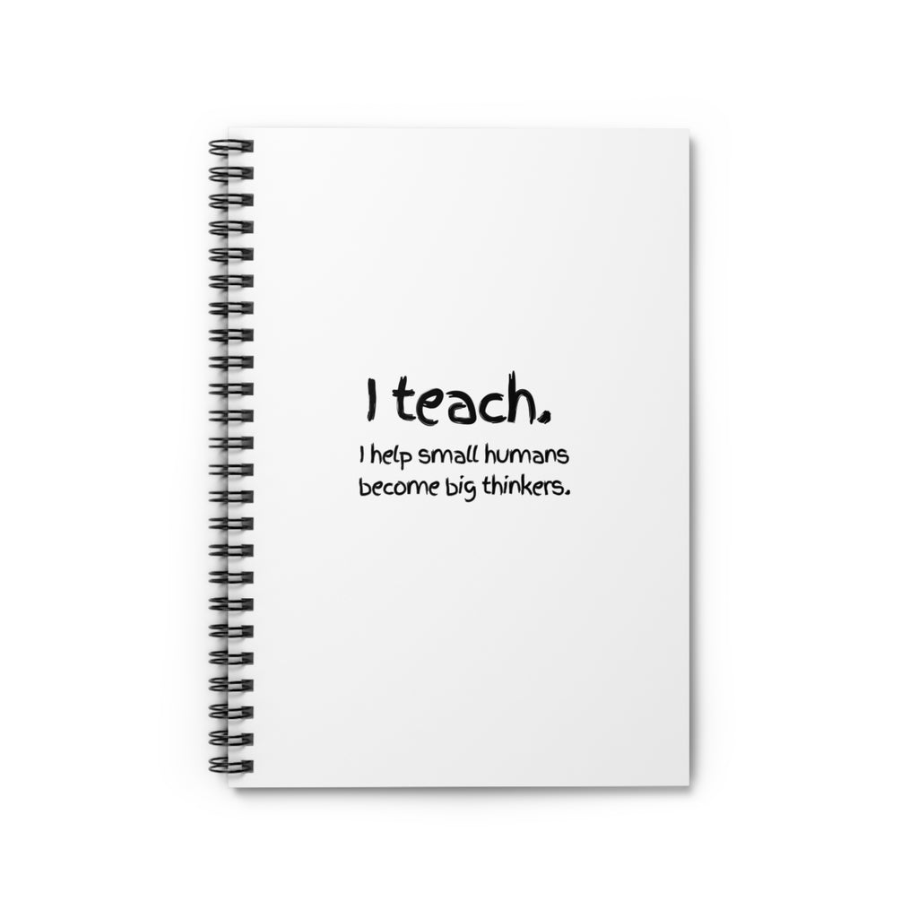Teacher Spiral Notebook — “I teach. I help small humans become big thinkers.” Ruled Journal for Educators