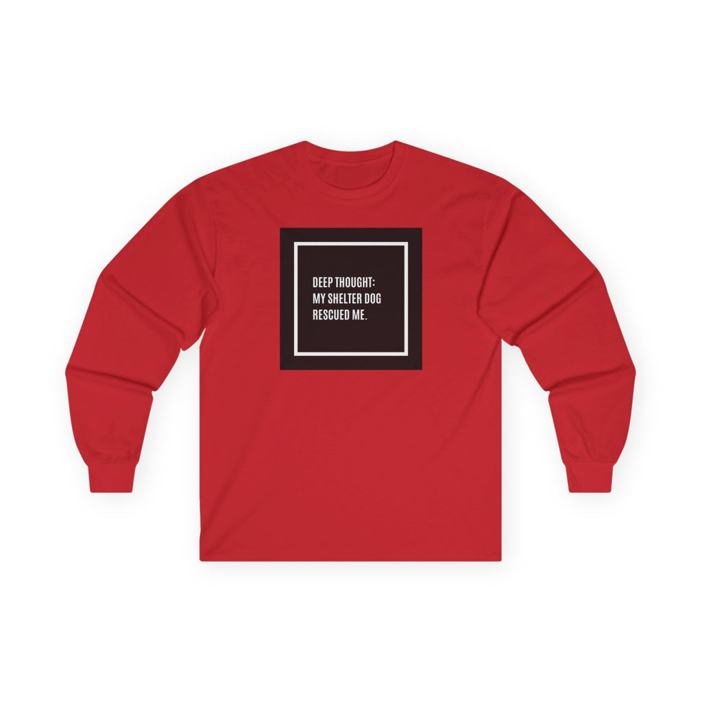 “Deep Thought: My Shelter Dog Rescued Me”  Long Sleeve Tee —Shirt