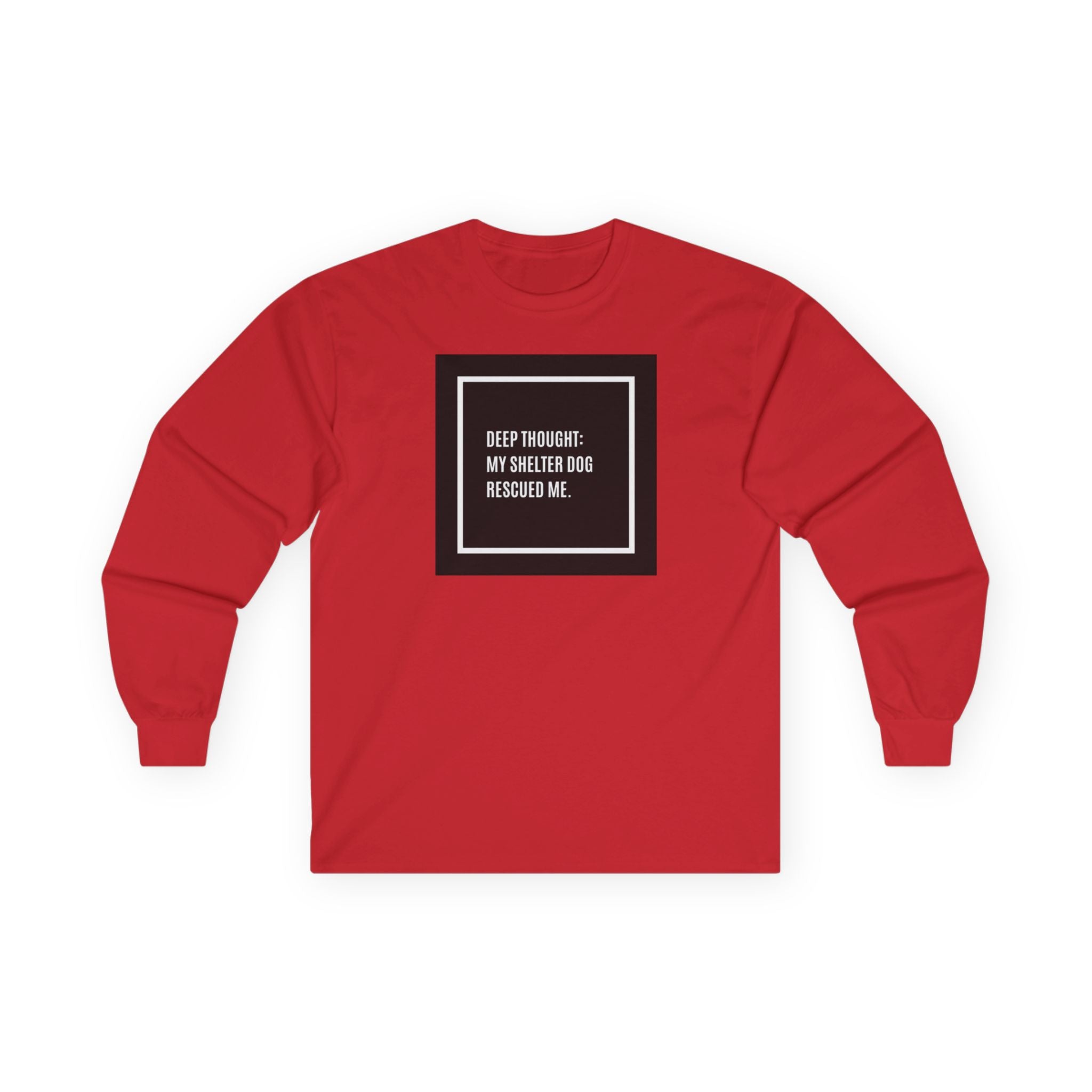 “Deep Thought: My Shelter Dog Rescued Me”  Long Sleeve Tee —Shirt