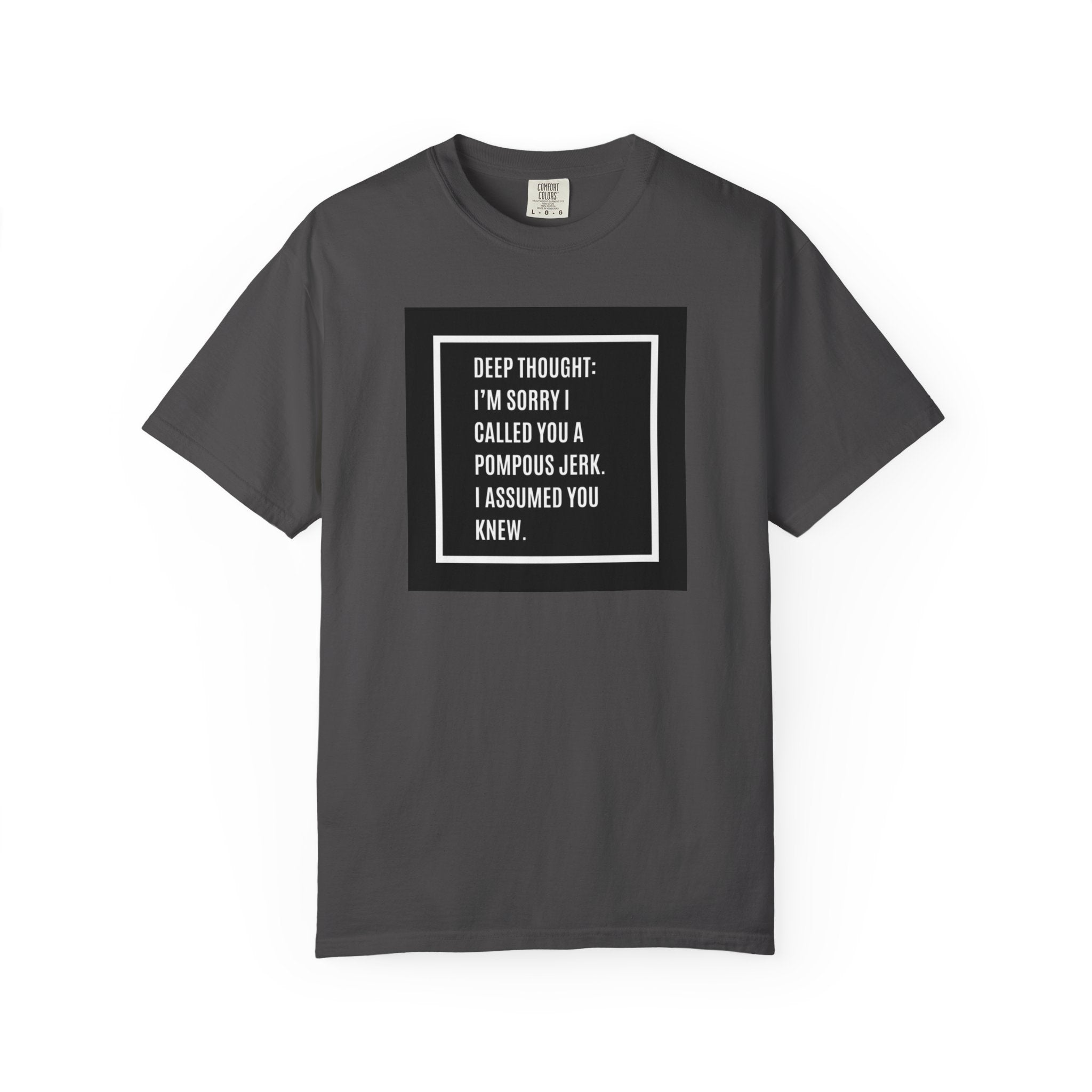 Funny Quote T-Shirt — “Deep Thought: I’m Sorry I Called You a Pompous Jerk. I Assumed You Knew.”