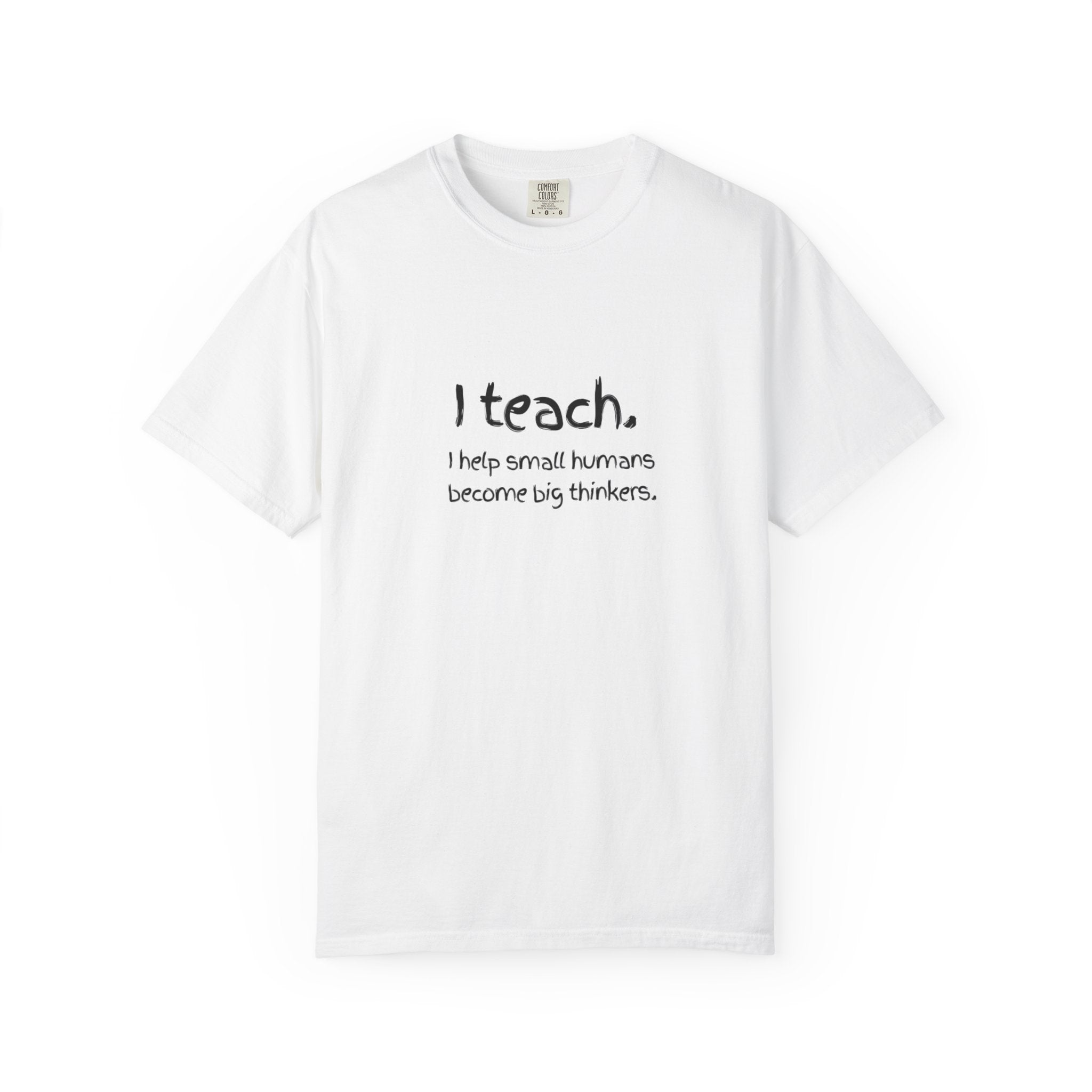 Teacher T-Shirt — “I teach. I help small humans become big thinkers.” with Colorful Back Art