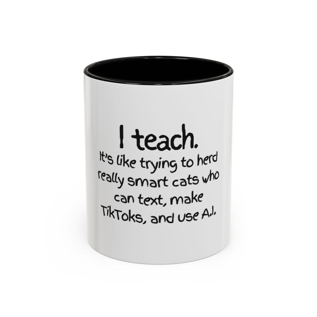 Teacher Coffee Mug — "I Teach. It's like trying to herd really smart cats who can text, make TikToks, and use A.I."