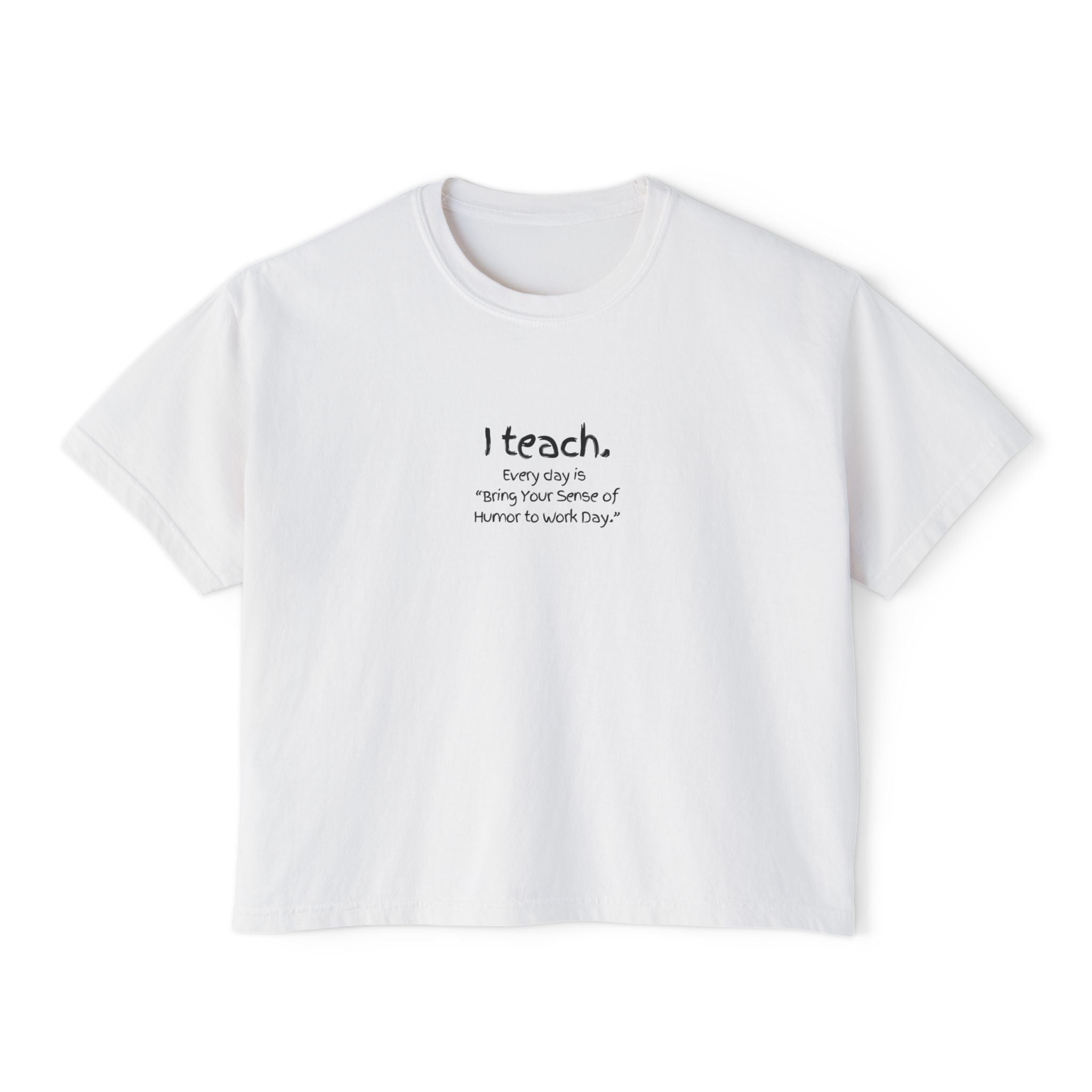 Teacher Boxy Tee — "I teach. Every Day Is Bring Your Sense of Humor to Work Day"
