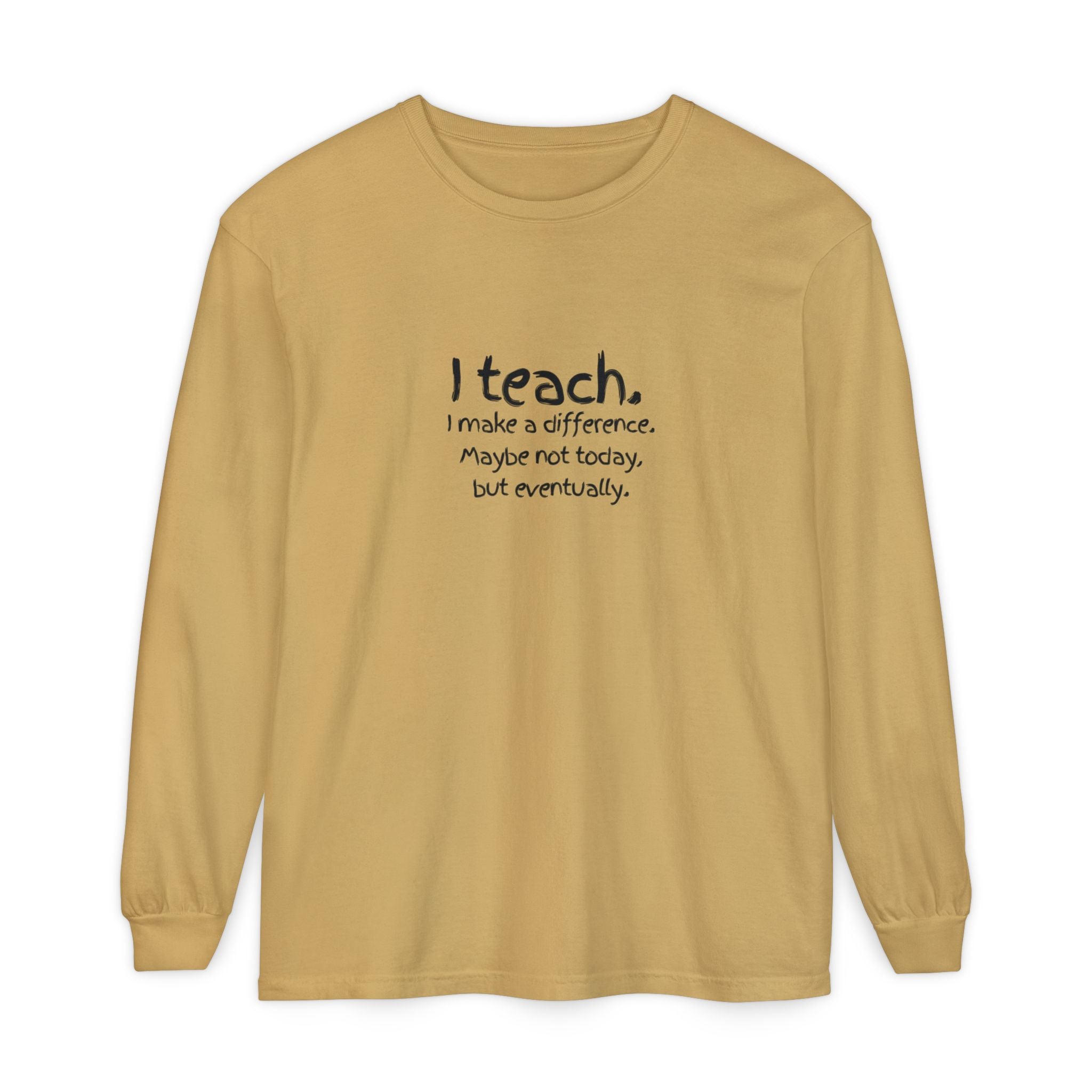 Teacher Long Sleeve Tee — "I teach. I make a difference. Maybe not today, but eventually." — Colorful Back Art