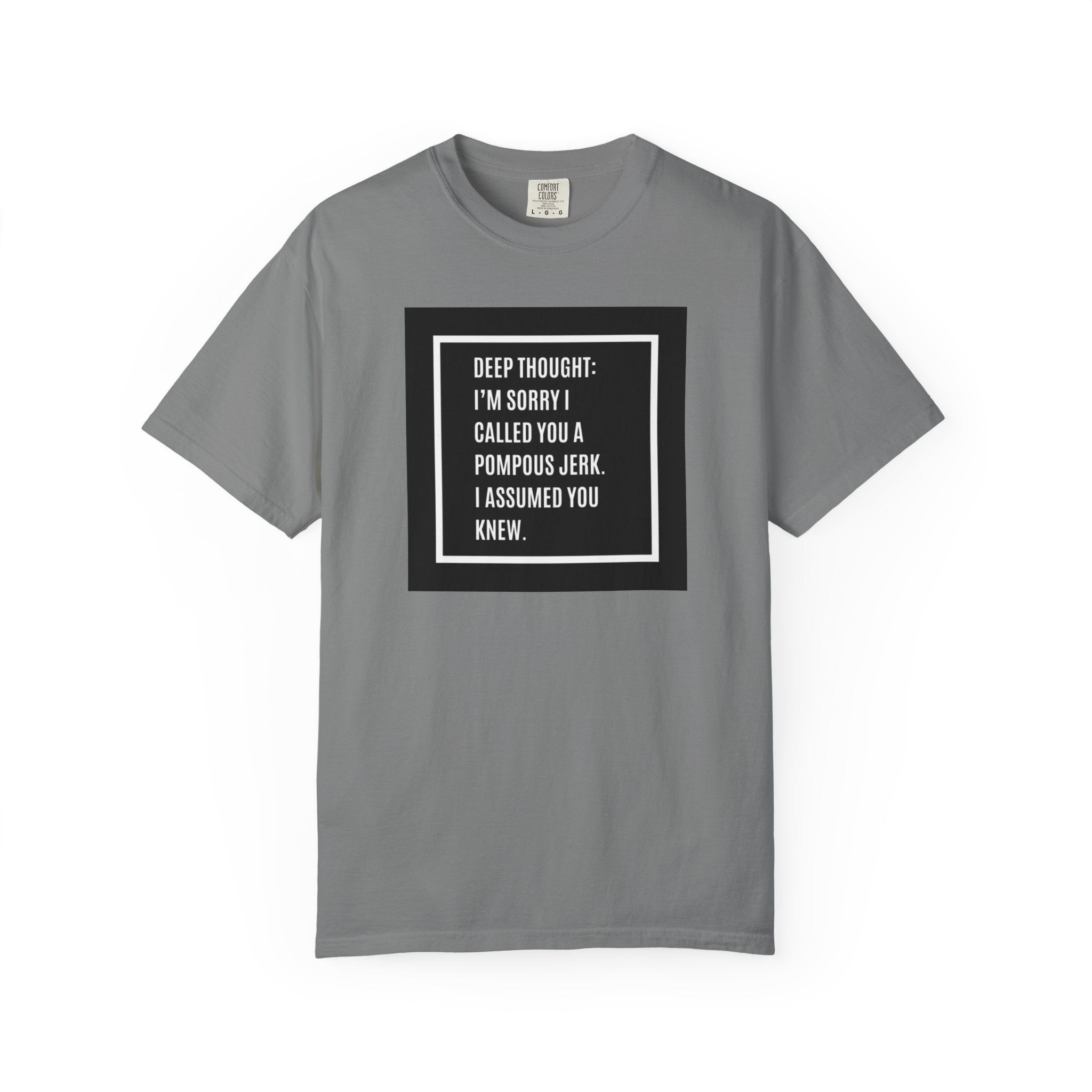 Funny Quote T-Shirt — “Deep Thought: I’m Sorry I Called You a Pompous Jerk. I Assumed You Knew.”