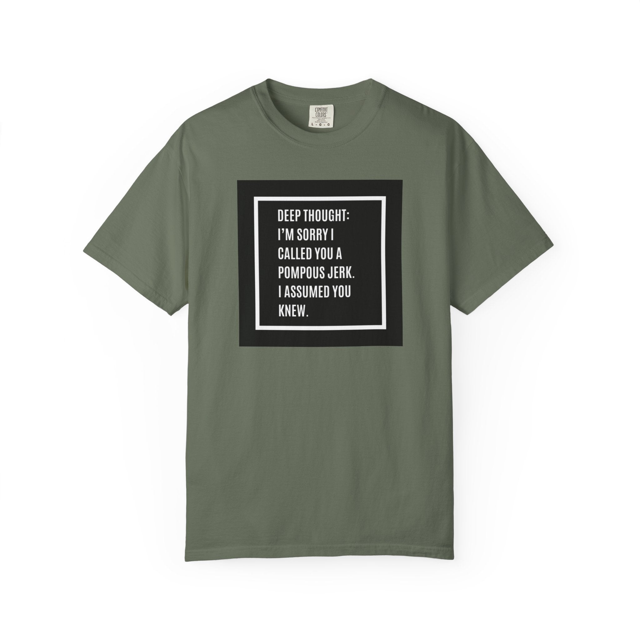 Funny Quote T-Shirt — “Deep Thought: I’m Sorry I Called You a Pompous Jerk. I Assumed You Knew.”