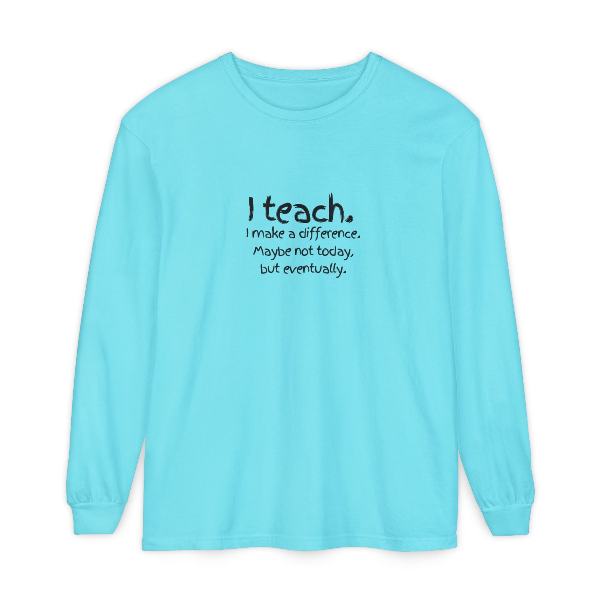 Teacher Long Sleeve Tee — "I teach. I make a difference. Maybe not today, but eventually." — Colorful Back Art