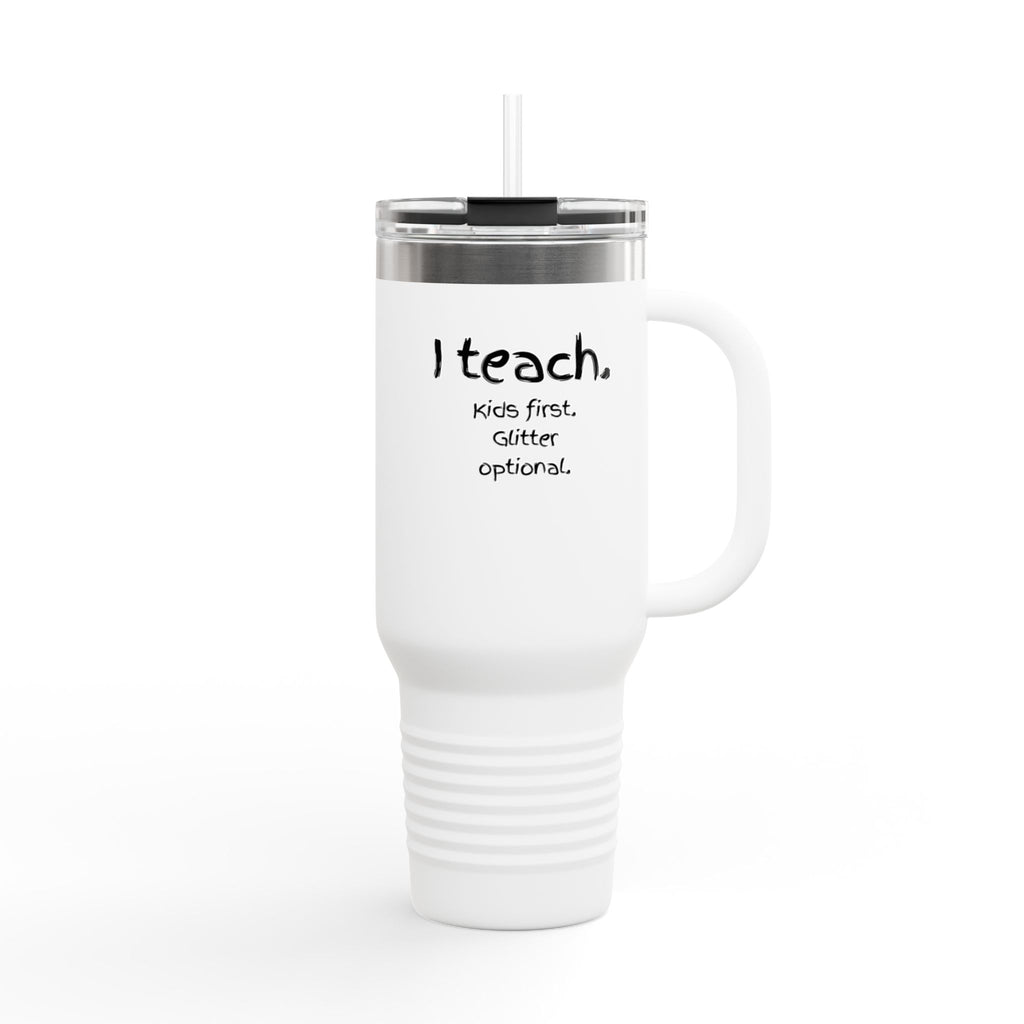 I Teach Travel Mug — 40oz Insulated Teacher Tumbler (“I teach. Kids first. Glitter optional.”)
