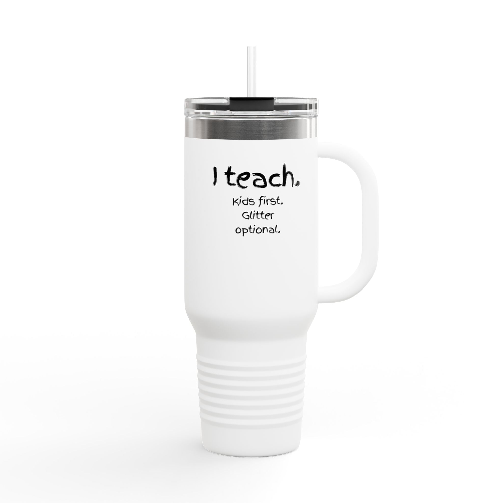 I Teach Travel Mug — 40oz Insulated Teacher Tumbler (“I teach. Kids first. Glitter optional.”)