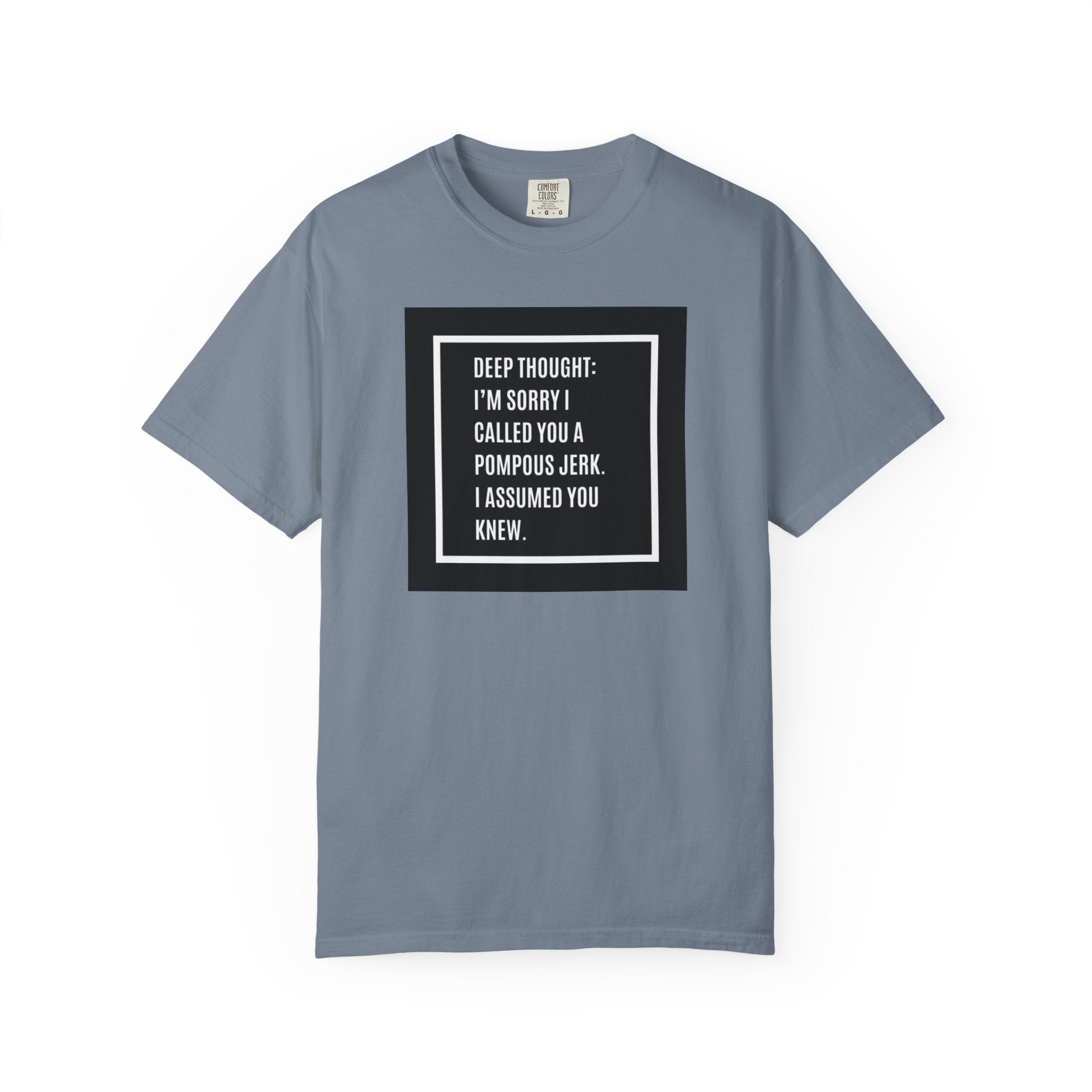 Funny Quote T-Shirt — “Deep Thought: I’m Sorry I Called You a Pompous Jerk. I Assumed You Knew.”