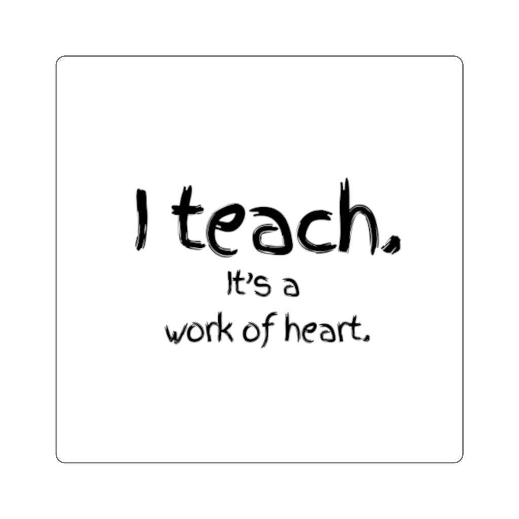 I Teach Square Sticker — “I teach. It’s a work of heart.” Teacher Appreciation Sticker