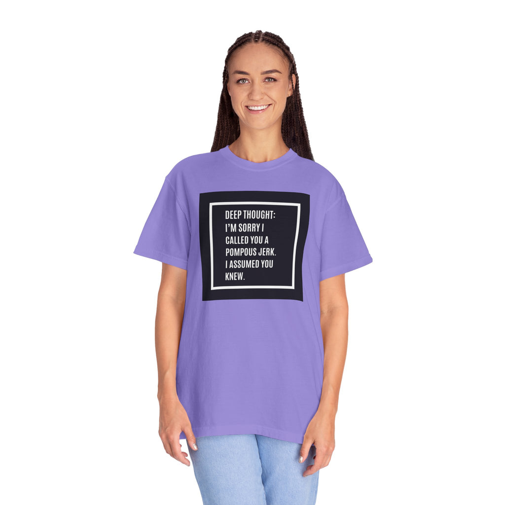 Funny Quote T-Shirt — “Deep Thought: I’m Sorry I Called You a Pompous Jerk. I Assumed You Knew.”