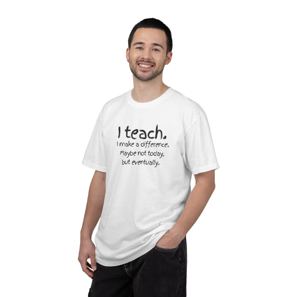 Teacher T-Shirt — "I Teach. I make a difference. Maybe not today, but eventually."