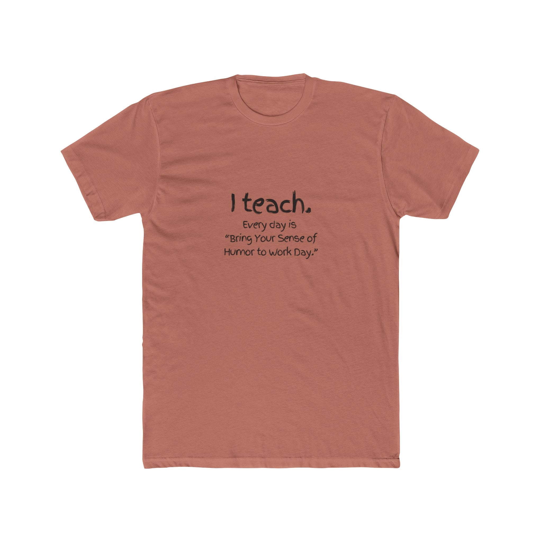 I Teach Tee – "I teach. Every day is 'Bring Your Sense of Humor to Work Day.'" Teacher Appreciation T-Shirt