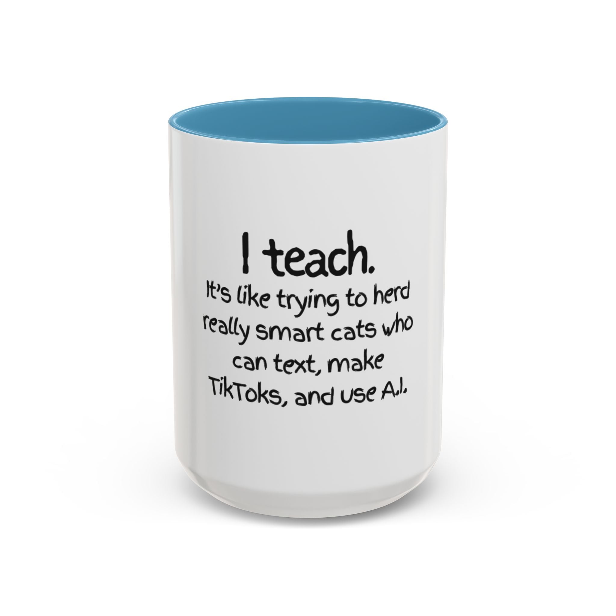 Teacher Coffee Mug — "I Teach. It's like trying to herd really smart cats who can text, make TikToks, and use A.I."
