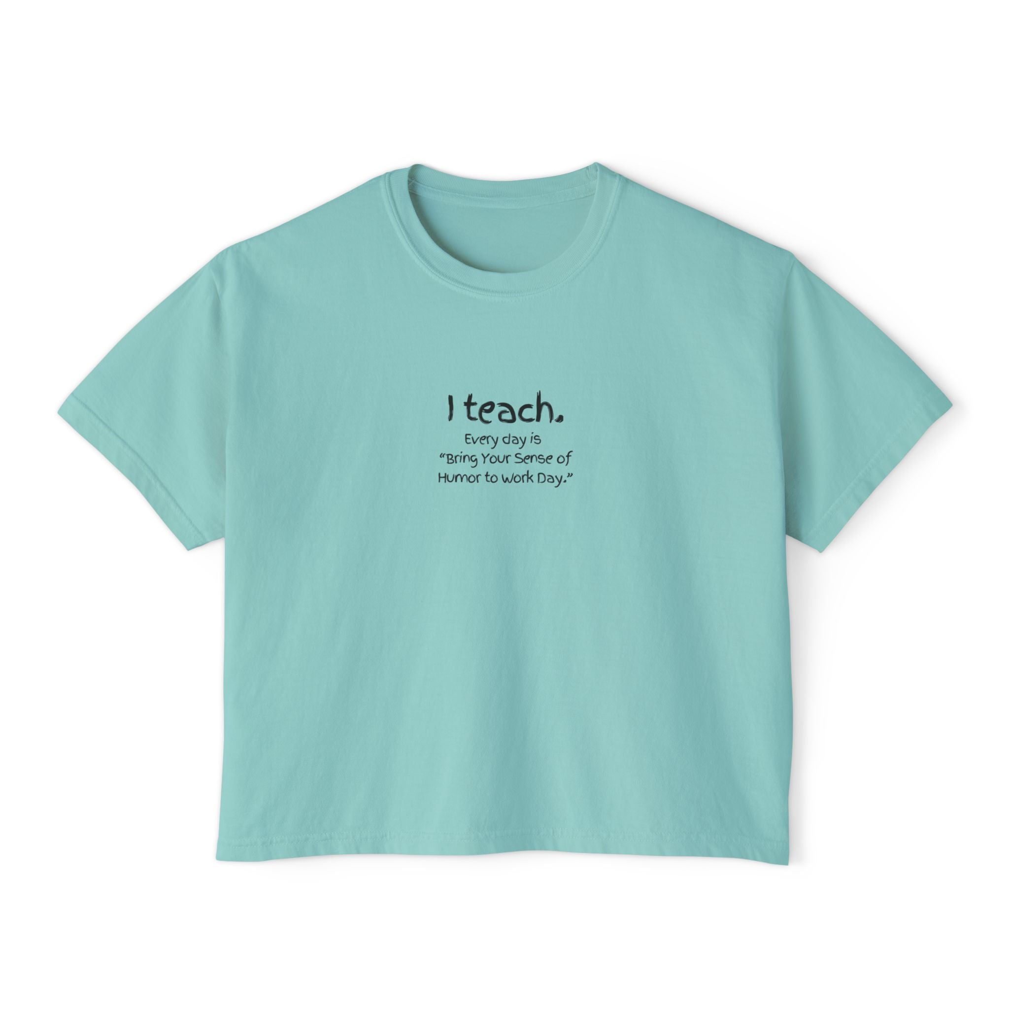 Teacher Boxy Tee — "I teach. Every Day Is Bring Your Sense of Humor to Work Day"