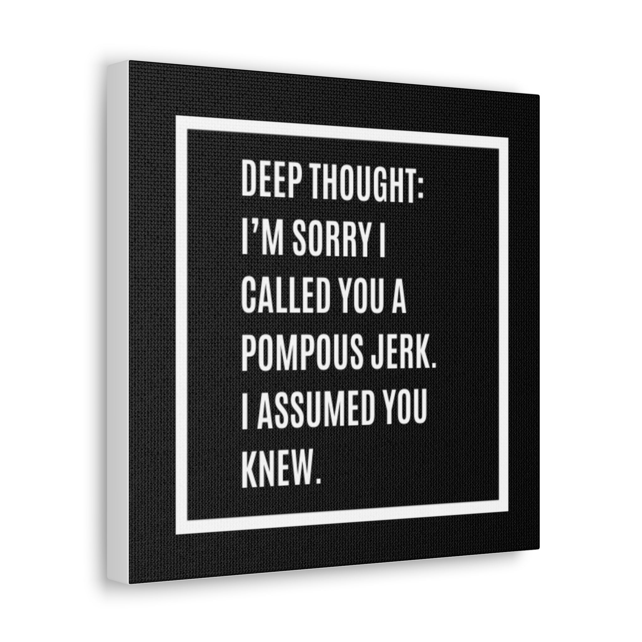 Canvas Wall Art - "Deep Thought: I’m Sorry I Called You a Pompous Jerk" Funny Quote